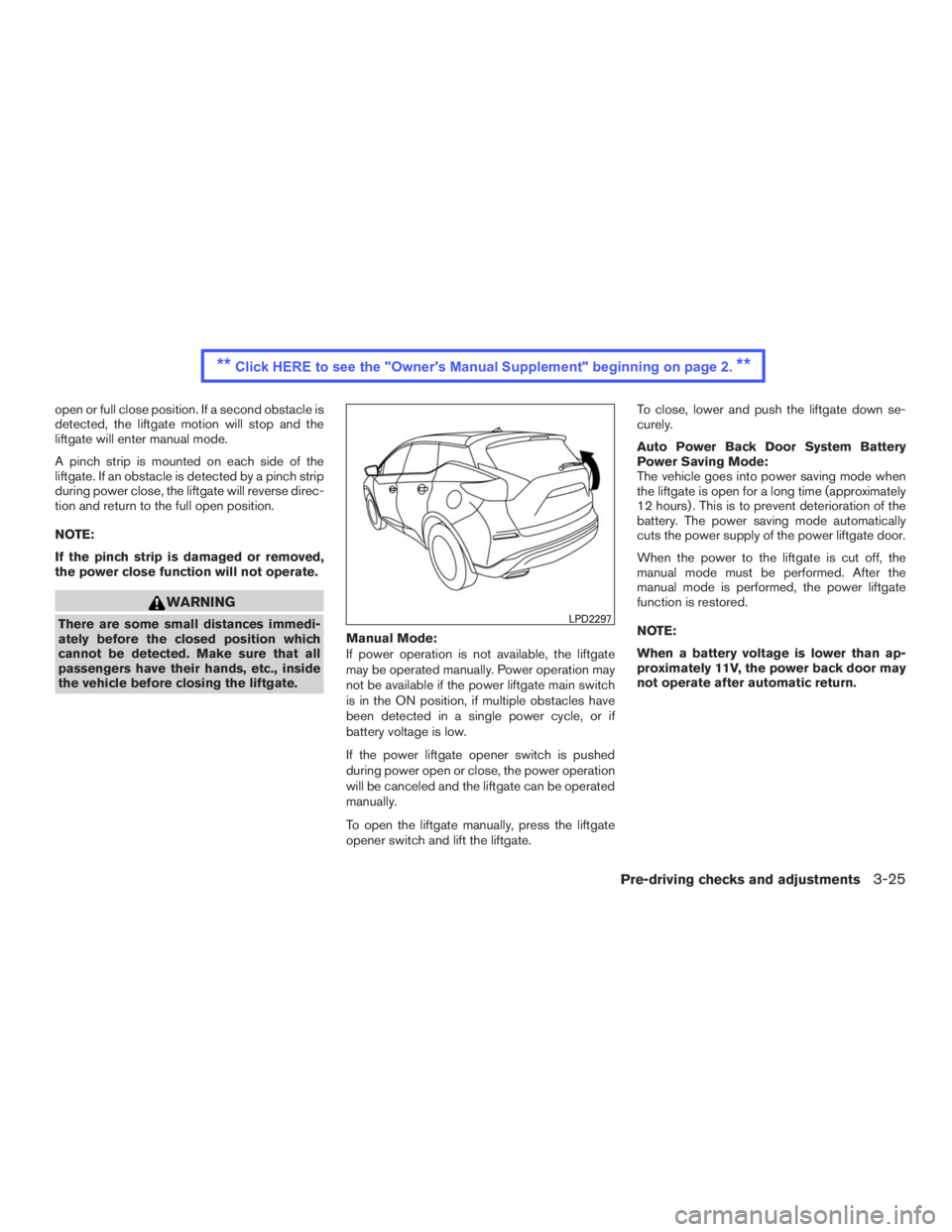 NISSAN MURANO PLATINUM 2015  Owners Manual open or full close position. If a second obstacle is
detected, the liftgate motion will stop and the
liftgate will enter manual mode.
A pinch strip is mounted on each side of the
liftgate. If an obsta