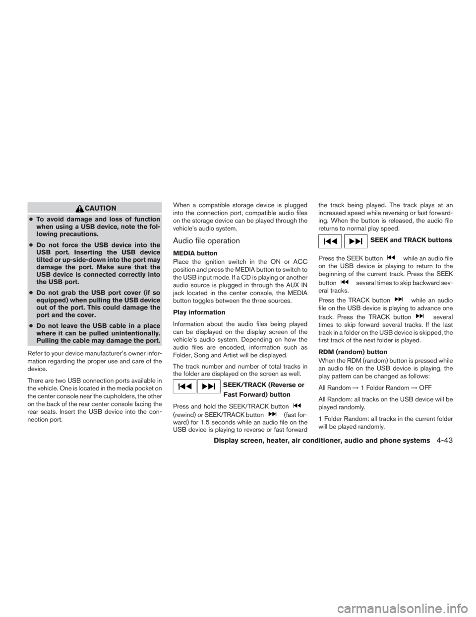 NISSAN MURANO PLATINUM 2015  Owners Manual CAUTION
●To avoid damage and loss of function
when using a USB device, note the fol-
lowing precautions.
● Do not force the USB device into the
USB port. Inserting the USB device
tilted or up-side