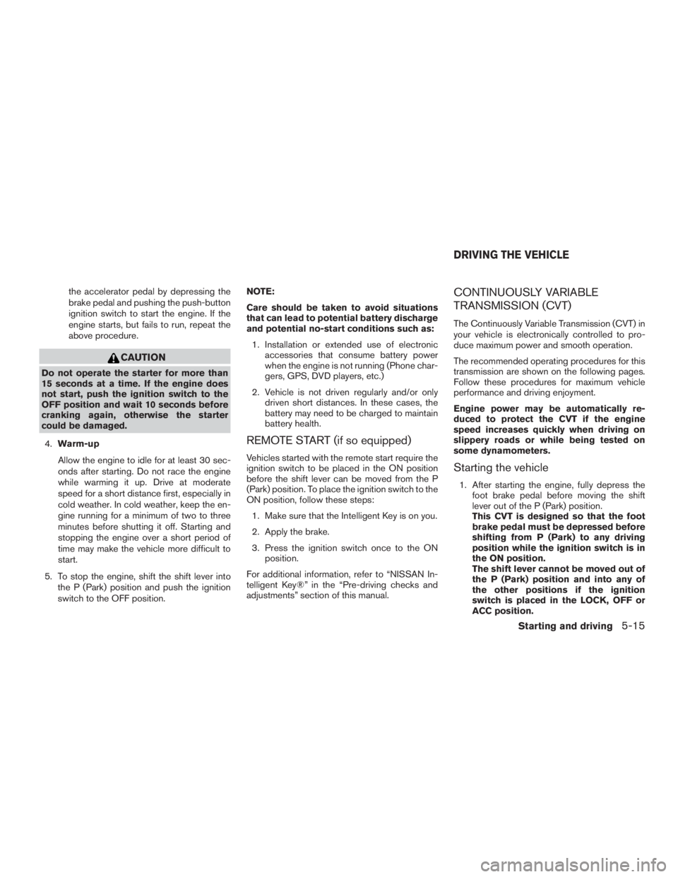 NISSAN MURANO PLATINUM 2015  Owners Manual the accelerator pedal by depressing the
brake pedal and pushing the push-button
ignition switch to start the engine. If the
engine starts, but fails to run, repeat the
above procedure. 