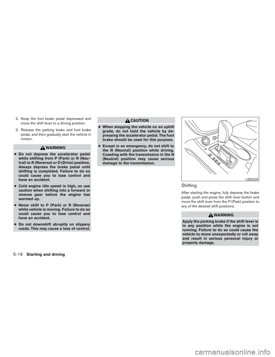 NISSAN MURANO PLATINUM 2015  Owners Manual 2. Keep the foot brake pedal depressed andmove the shift lever to a driving position.
3. Release the parking brake and foot brake pedal, and then gradually start the vehicle in
motion. 