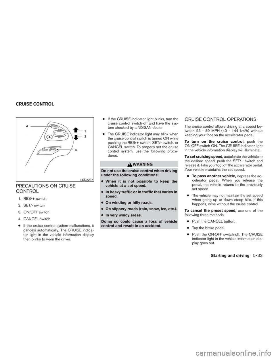 NISSAN MURANO PLATINUM 2015  Owners Manual PRECAUTIONS ON CRUISE
CONTROL
1. RES/+ switch
2. SET/- switch
3. ON/OFF switch
4. CANCEL switch● If the cruise control system malfunctions, it
cancels automatically. The CRUISE indica-
tor light in 