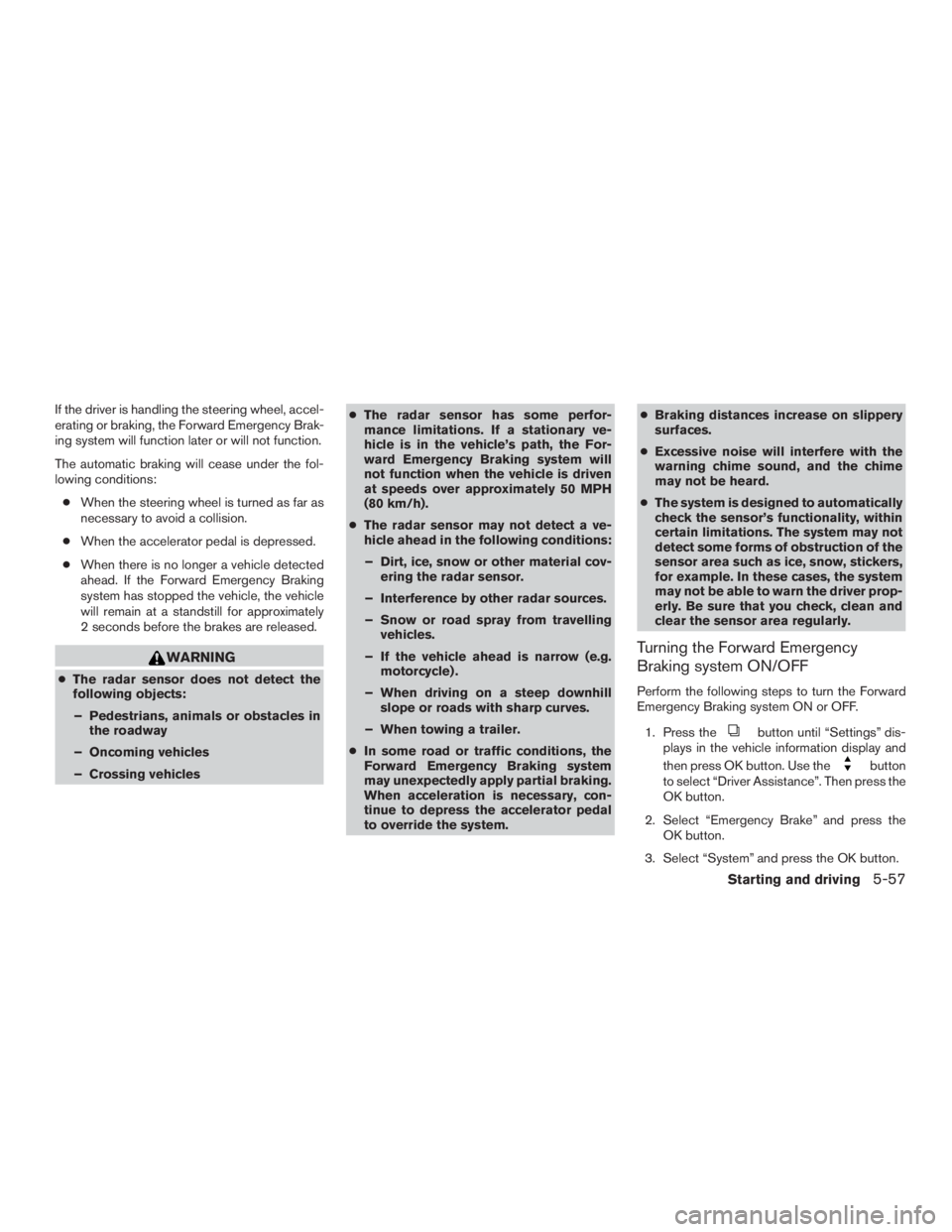 NISSAN MURANO PLATINUM 2015  Owners Manual If the driver is handling the steering wheel, accel-
erating or braking, the Forward Emergency Brak-
ing system will function later or will not function.
The automatic braking will cease under the fol