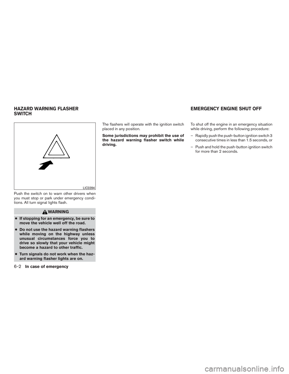 NISSAN MURANO PLATINUM 2015  Owners Manual Push the switch on to warn other drivers when
you must stop or park under emergency condi-
tions. All turn signal lights flash. 