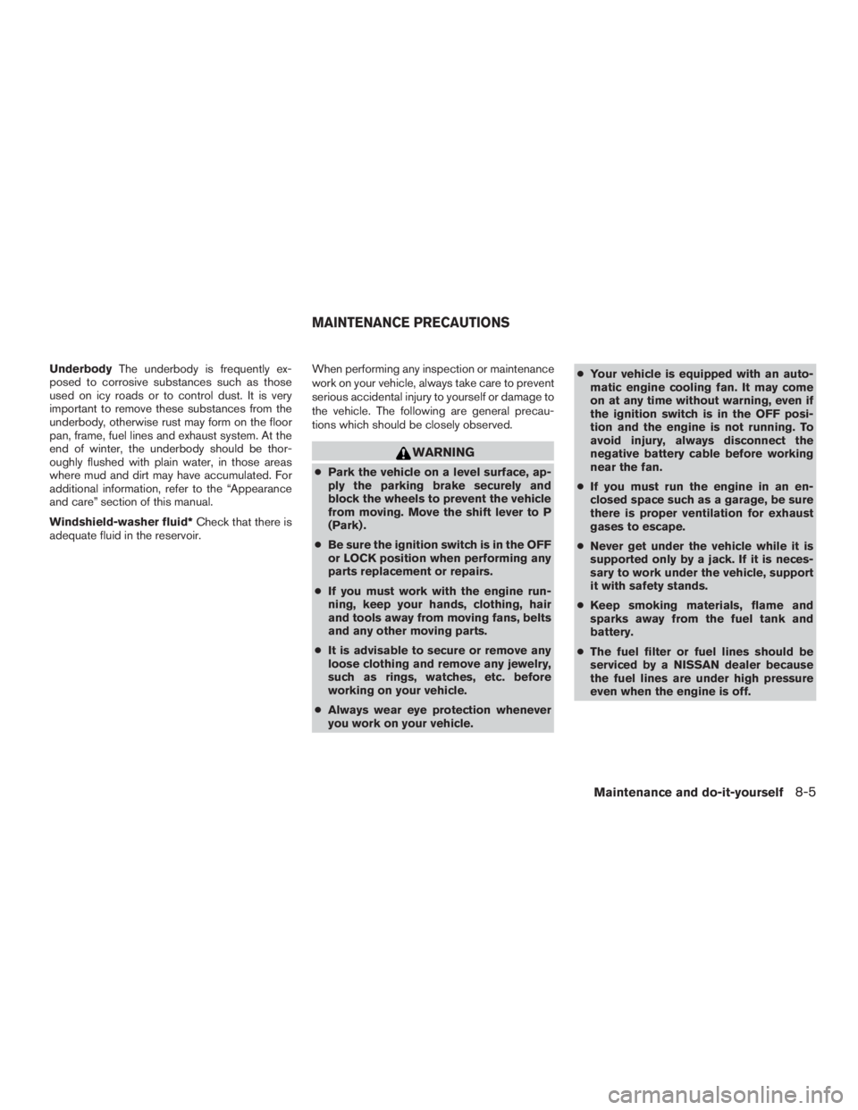 NISSAN MURANO PLATINUM 2015  Owners Manual UnderbodyThe underbody is frequently ex-
posed to corrosive substances such as those
used on icy roads or to control dust. It is very
important to remove these substances from the
underbody, otherwise