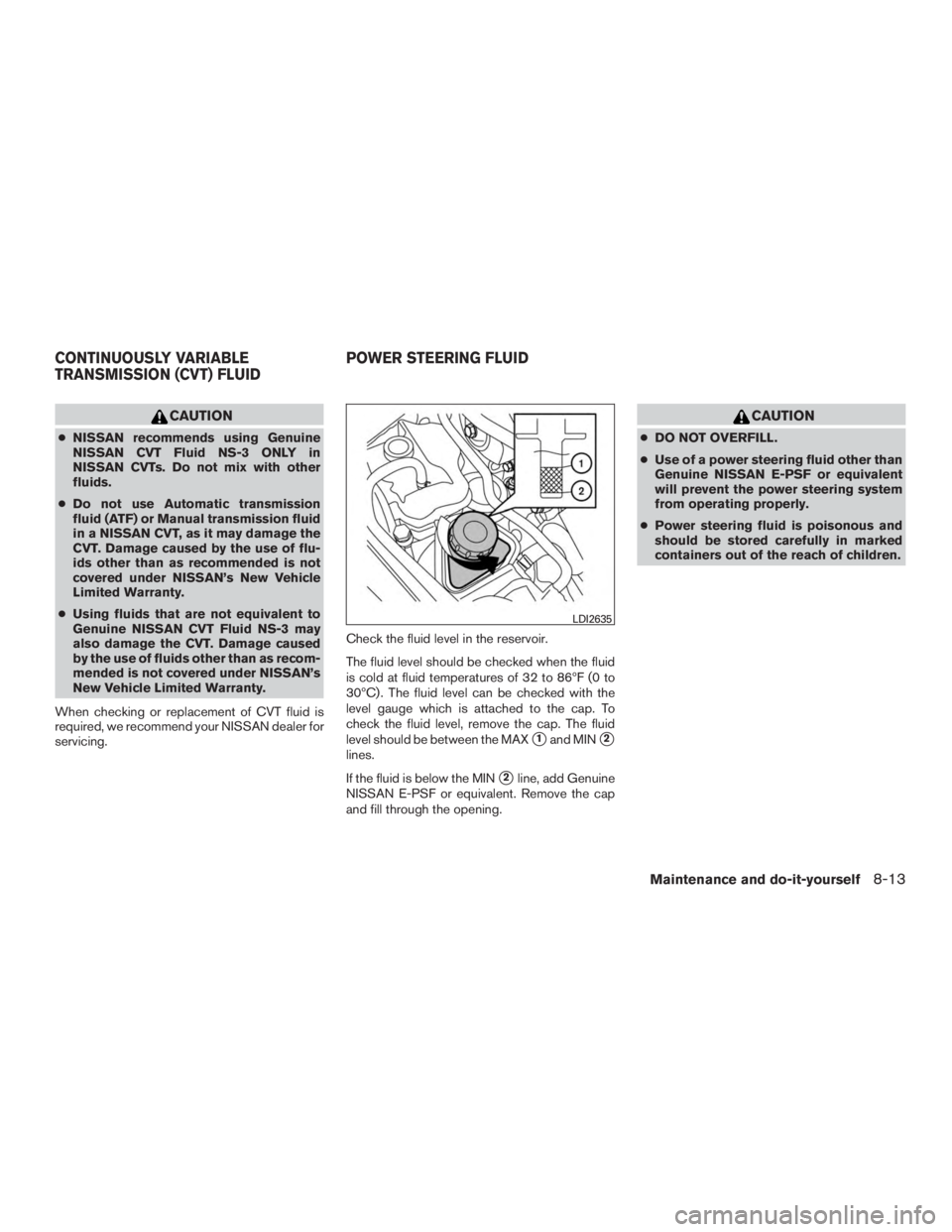 NISSAN MURANO PLATINUM 2015  Owners Manual CAUTION
●NISSAN recommends using Genuine
NISSAN CVT Fluid NS-3 ONLY in
NISSAN CVTs. Do not mix with other
fluids.
● Do not use Automatic transmission
fluid (ATF) or Manual transmission fluid
in a 