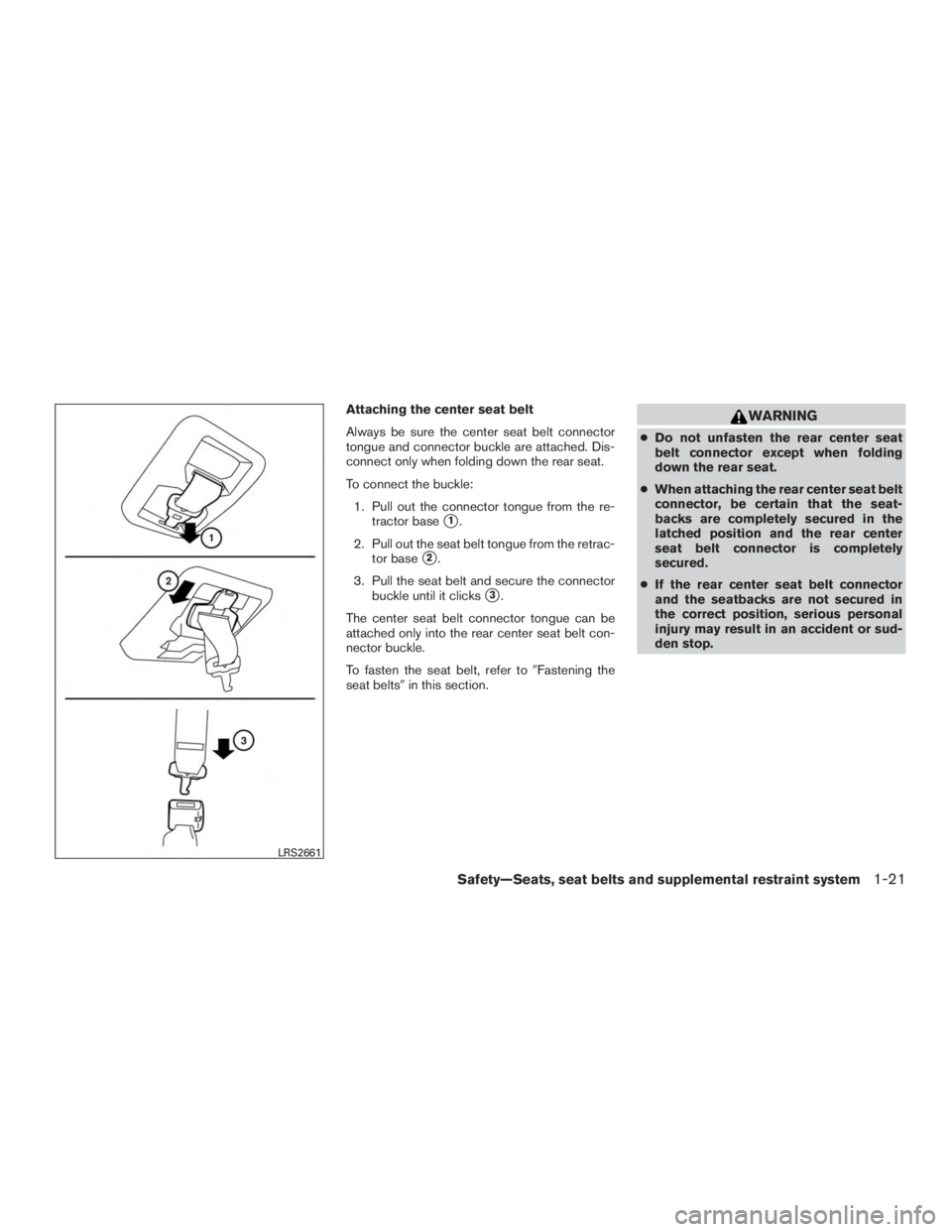 NISSAN MURANO PLATINUM 2015 Service Manual Attaching the center seat belt
Always be sure the center seat belt connector
tongue and connector buckle are attached. Dis-
connect only when folding down the rear seat.
To connect the buckle:1. Pull 