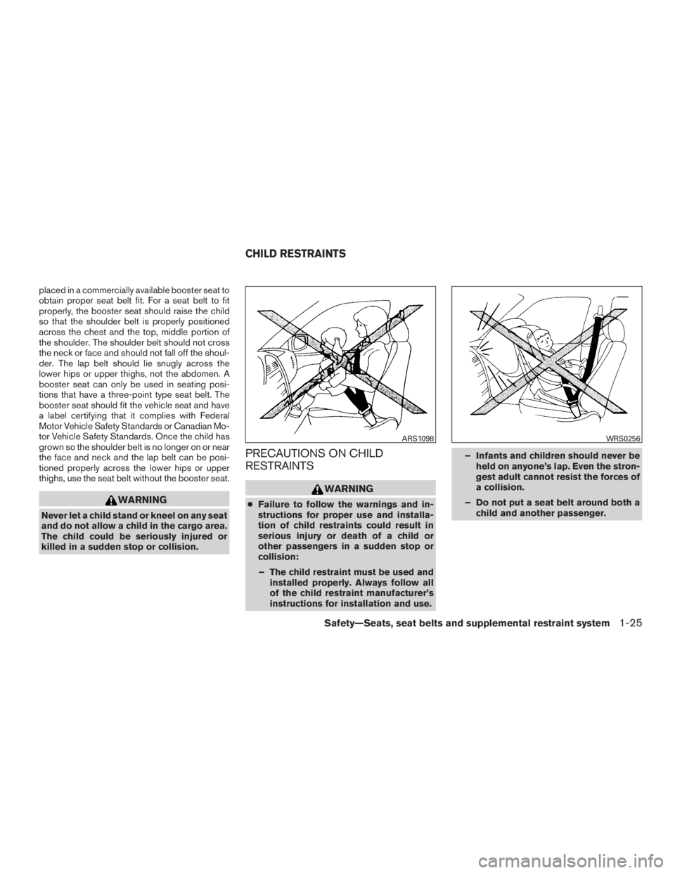 NISSAN MURANO PLATINUM 2015 Service Manual placed in a commercially available booster seat to
obtain proper seat belt fit. For a seat belt to fit
properly, the booster seat should raise the child
so that the shoulder belt is properly positione