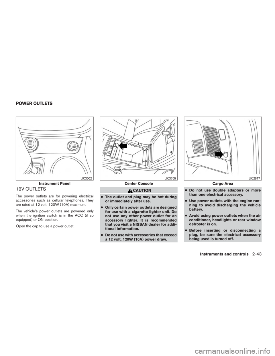NISSAN MURANO PLATINUM 2017  Owners Manual 12V OUTLETS
The power outlets are for powering electrical
accessories such as cellular telephones. They
are rated at 12 volt, 120W (10A) maximum.
The vehicle’s power outlets are powered only
when th