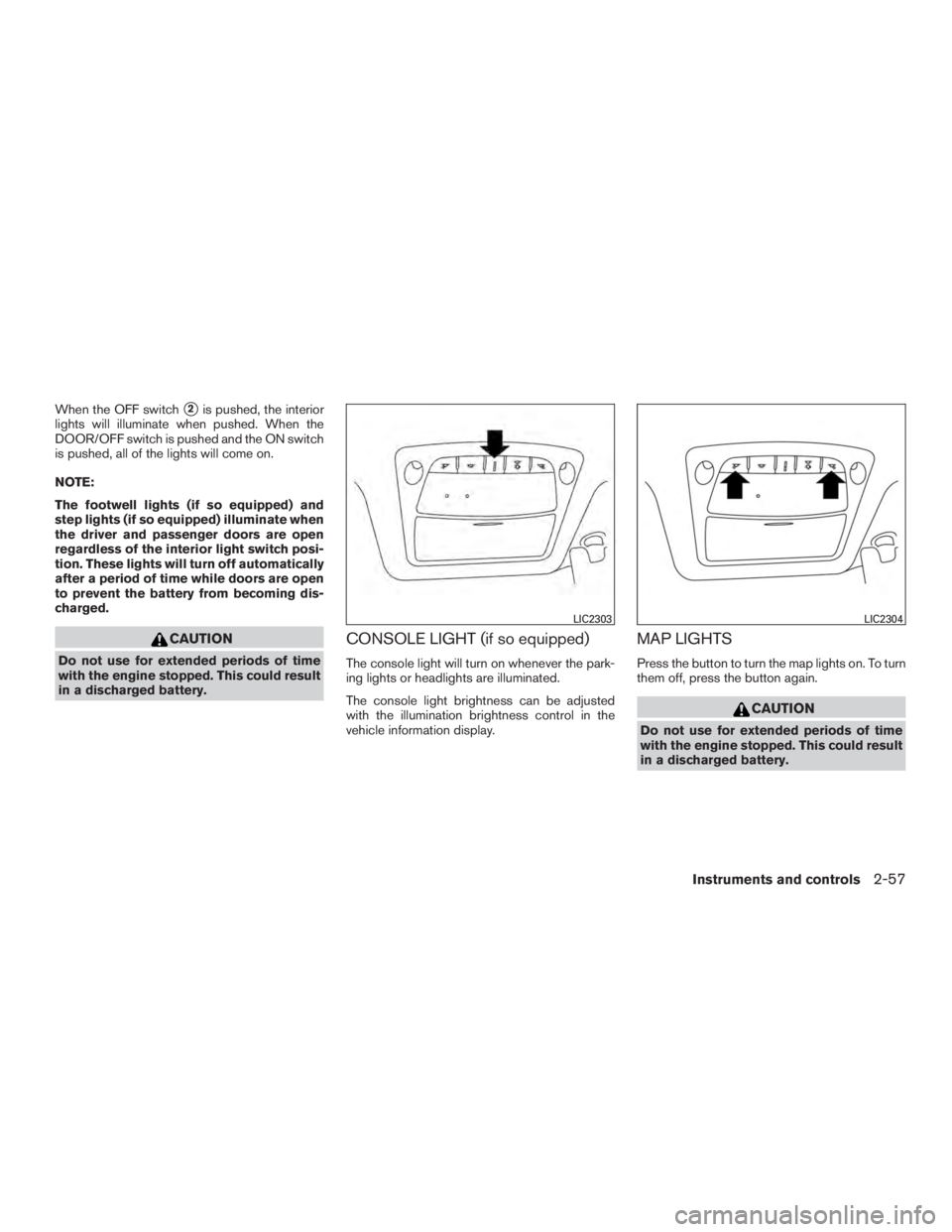 NISSAN MURANO PLATINUM 2017  Owners Manual When the OFF switch2is pushed, the interior
lights will illuminate when pushed. When the
DOOR/OFF switch is pushed and the ON switch
is pushed, all of the lights will come on.
NOTE:
The footwell ligh