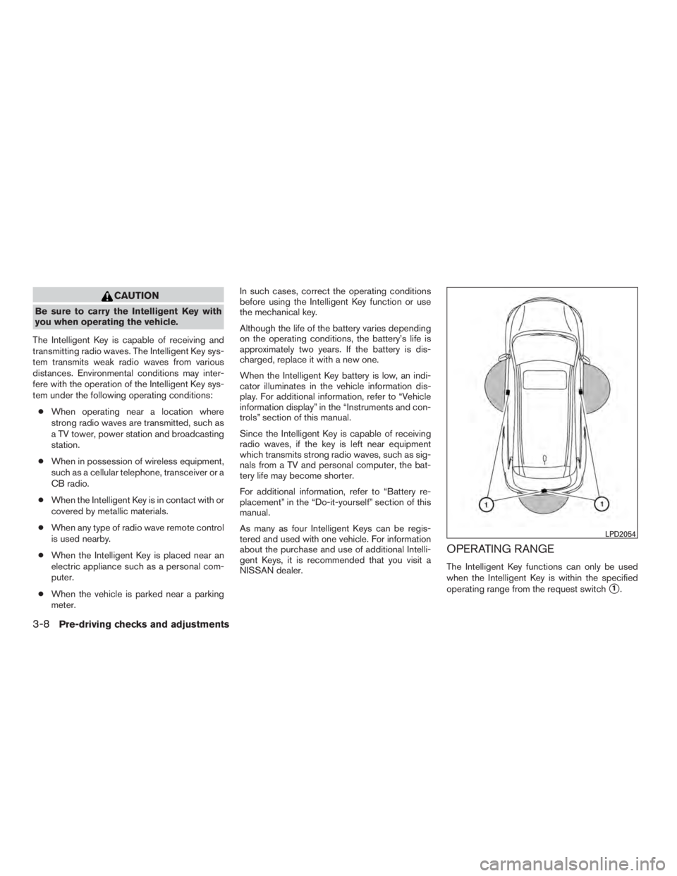 NISSAN MURANO PLATINUM 2017 Owners Manual CAUTION
Be sure to carry the Intelligent Key with
you when operating the vehicle.
The Intelligent Key is capable of receiving and
transmitting radio waves. The Intelligent Key sys-
tem transmits weak NISSAN MURANO PLATINUM 2017 Owners Manual CAUTION
Be sure to carry the Intelligent Key with
you when operating the vehicle.
The Intelligent Key is capable of receiving and
transmitting radio waves. The Intelligent Key sys-
tem transmits weak