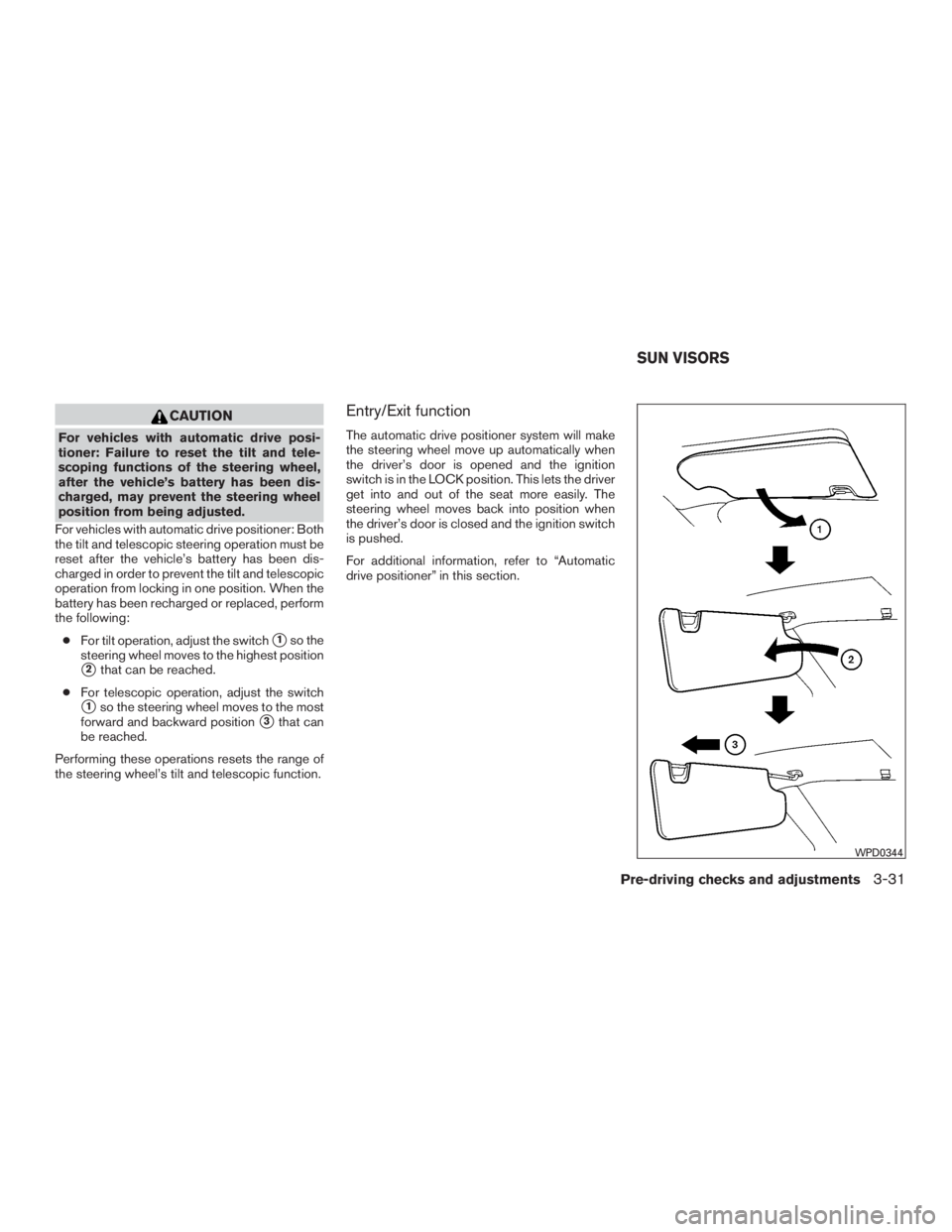 NISSAN MURANO PLATINUM 2017  Owners Manual CAUTION
For vehicles with automatic drive posi-
tioner: Failure to reset the tilt and tele-
scoping functions of the steering wheel,
after the vehicle’s battery has been dis-
charged, may prevent th