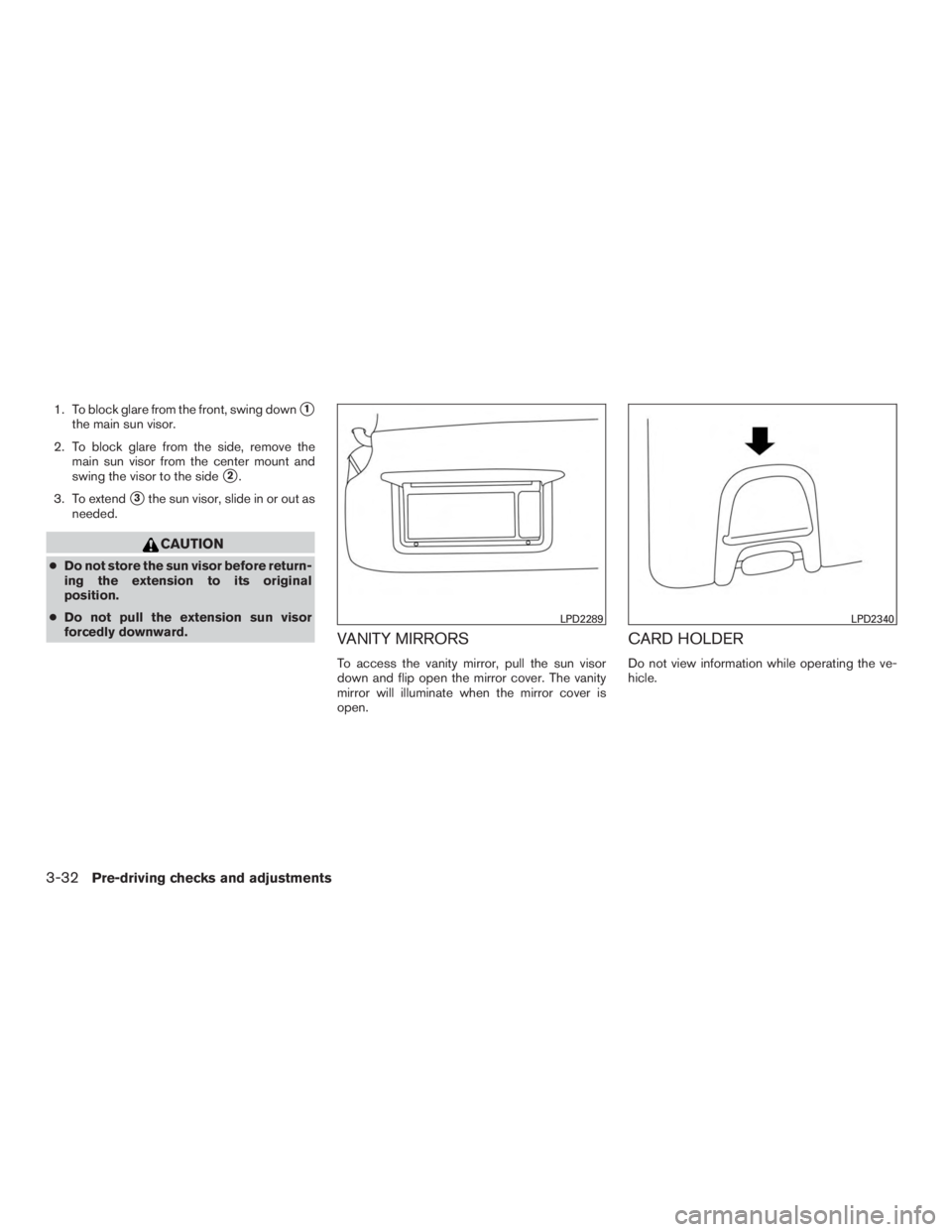 NISSAN MURANO PLATINUM 2017  Owners Manual 1. To block glare from the front, swing down1
the main sun visor.
2. To block glare from the side, remove the main sun visor from the center mount and
swing the visor to the side
2.
3. To extend
3t