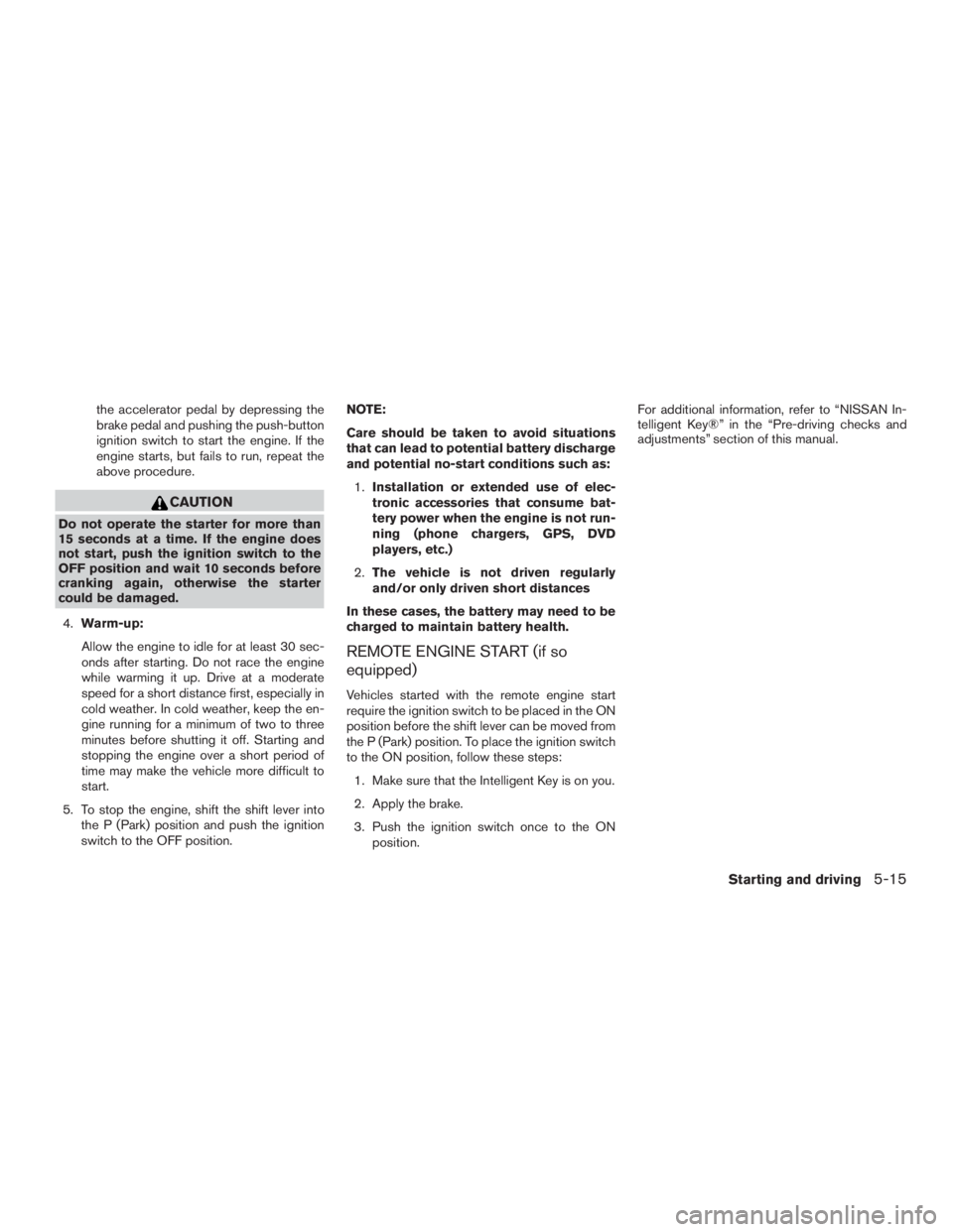 NISSAN MURANO PLATINUM 2017  Owners Manual the accelerator pedal by depressing the
brake pedal and pushing the push-button
ignition switch to start the engine. If the
engine starts, but fails to run, repeat the
above procedure. 