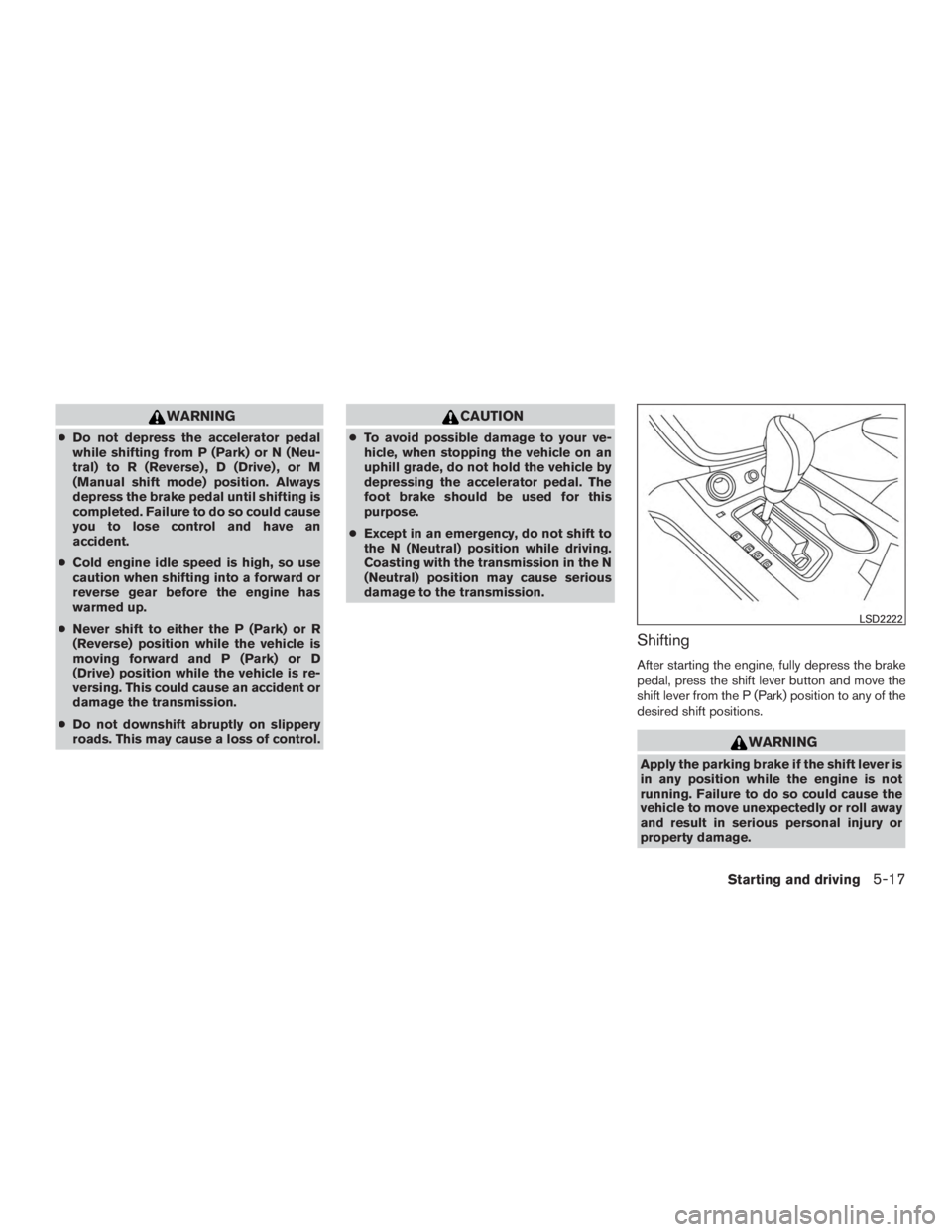 NISSAN MURANO PLATINUM 2017  Owners Manual WARNING
●Do not depress the accelerator pedal
while shifting from P (Park) or N (Neu-
tral) to R (Reverse) , D (Drive) , or M
(Manual shift mode) position. Always
depress the brake pedal until shift