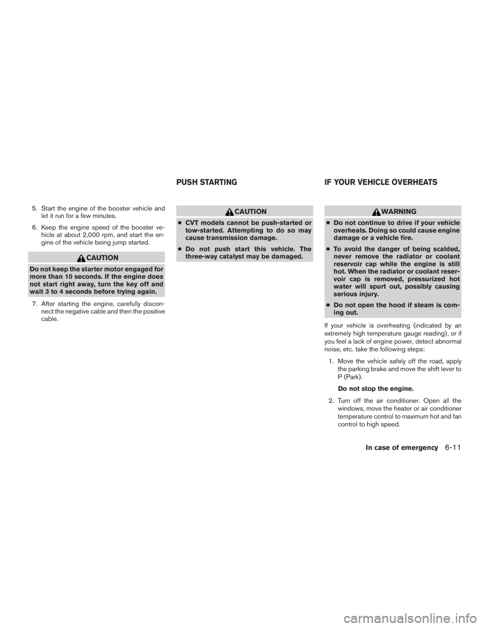 NISSAN MURANO PLATINUM 2017  Owners Manual 5. Start the engine of the booster vehicle andlet it run for a few minutes.
6. Keep the engine speed of the booster ve- hicle at about 2,000 rpm, and start the en-
gine of the vehicle being jump start