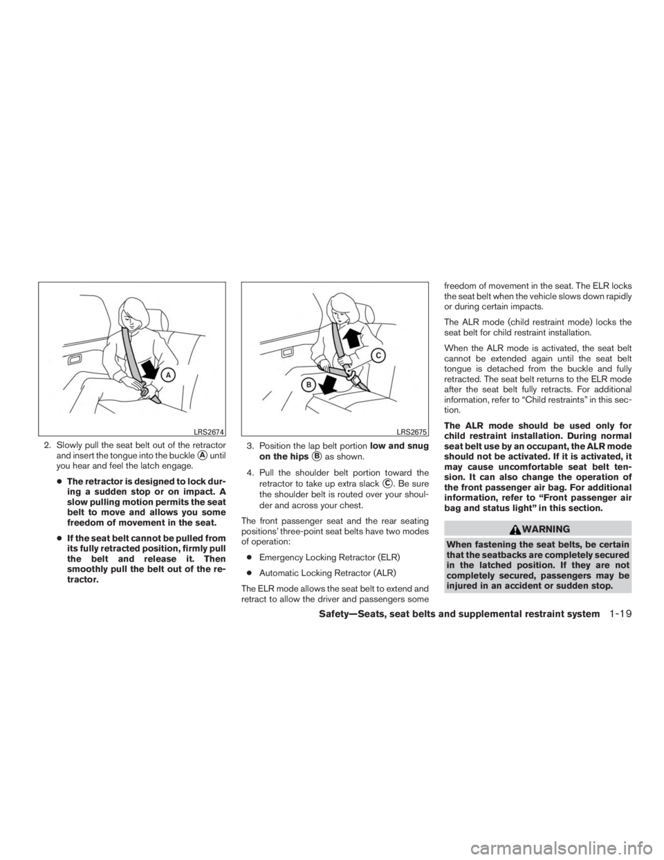 NISSAN MURANO PLATINUM 2017 Owners Guide 2. Slowly pull the seat belt out of the retractorand insert the tongue into the buckle
Auntil
you hear and feel the latch engage.
● The retractor is designed to lock dur-
ing a sudden stop or on im