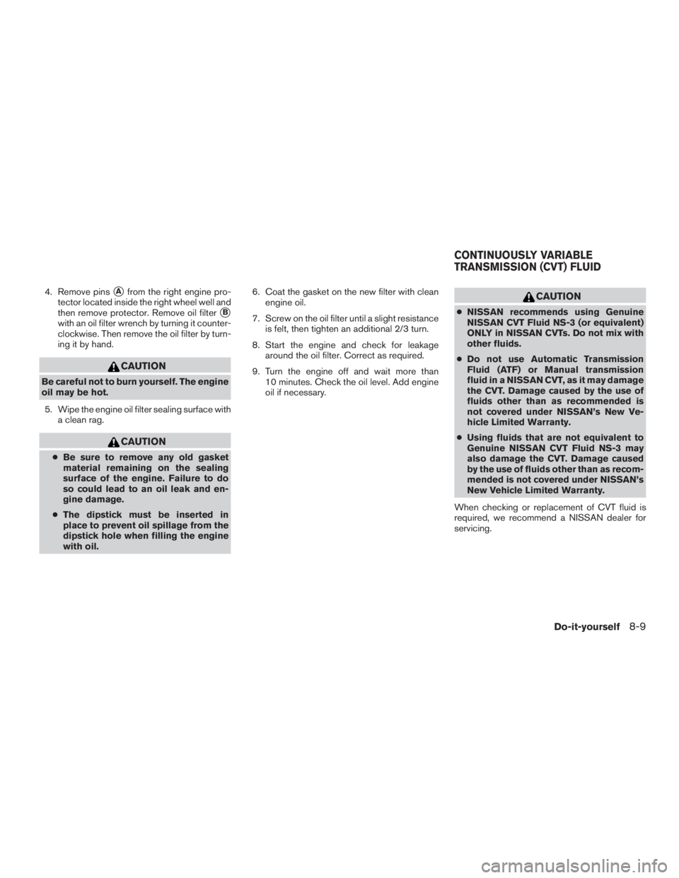 NISSAN MURANO PLATINUM 2017  Owners Manual 4. Remove pinsAfrom the right engine pro-
tector located inside the right wheel well and
then remove protector. Remove oil filter
B
with an oil filter wrench by turning it counter-
clockwise. Then r