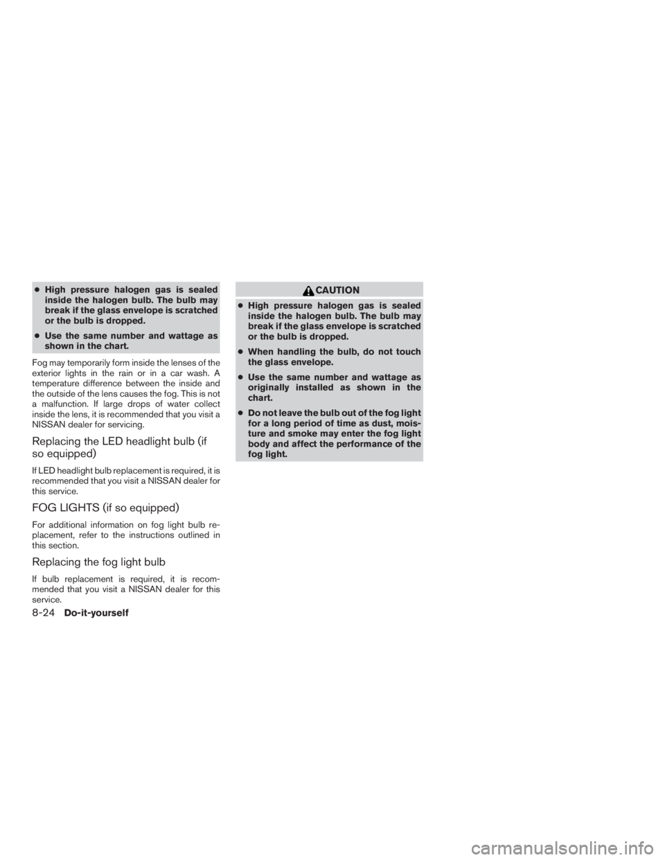 NISSAN MURANO PLATINUM 2017 Owners Manual ●High pressure halogen gas is sealed
inside the halogen bulb. The bulb may
break if the glass envelope is scratched
or the bulb is dropped.
● Use the same number and wattage as
shown in the chart. NISSAN MURANO PLATINUM 2017 Owners Manual ●High pressure halogen gas is sealed
inside the halogen bulb. The bulb may
break if the glass envelope is scratched
or the bulb is dropped.
● Use the same number and wattage as
shown in the chart.