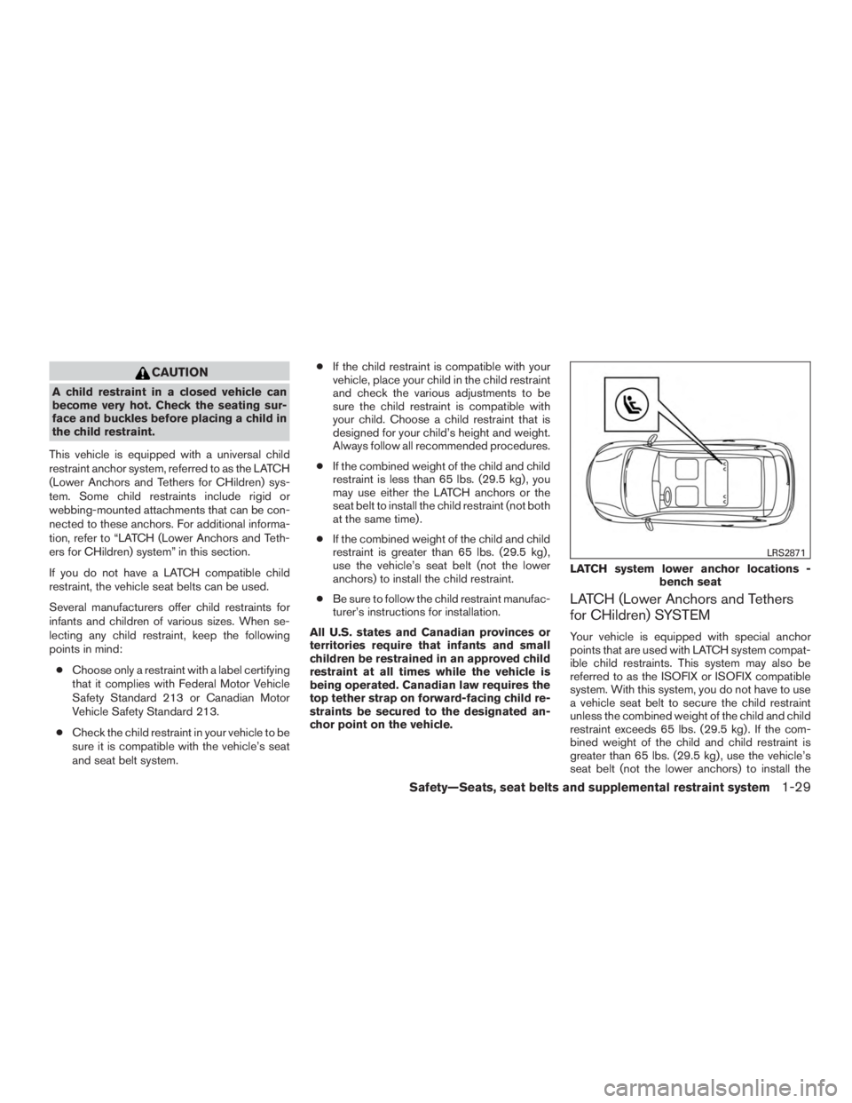 NISSAN MURANO PLATINUM 2017 Service Manual CAUTION
A child restraint in a closed vehicle can
become very hot. Check the seating sur-
face and buckles before placing a child in
the child restraint.
This vehicle is equipped with a universal chil