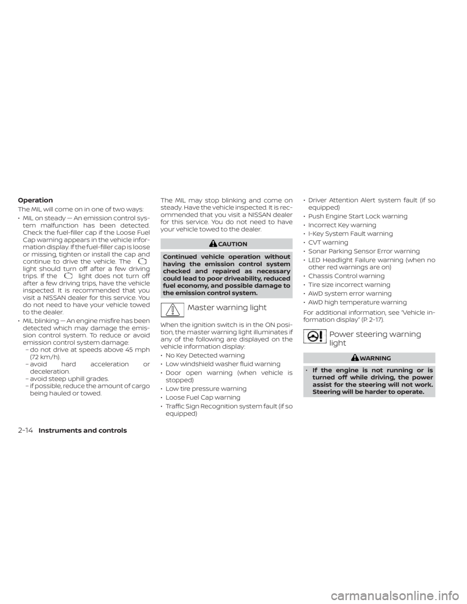 NISSAN MURANO 2022 Owners Manual Operation
The MIL will come on in one of two ways:
• MIL on steady — An emission control sys-tem malfunction has been detected.
Check the fuel-filler cap if the Loose Fuel
Cap warning appears in t NISSAN MURANO 2022 Owners Manual Operation
The MIL will come on in one of two ways:
• MIL on steady — An emission control sys-tem malfunction has been detected.
Check the fuel-filler cap if the Loose Fuel
Cap warning appears in t