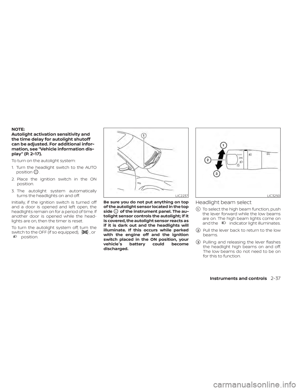 NISSAN MURANO 2022  Owners Manual ,orposition.Be sure you do not put anything on top
of the autolight sensor located in the top
side
O1of the instrument panel. The au-
tolight sensor controls the autolight; if it
is covered, the autol