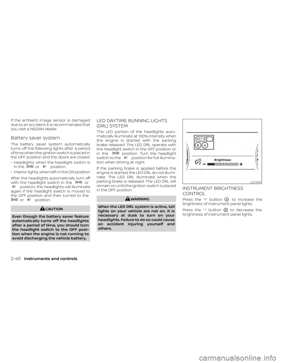 NISSAN MURANO 2022 Owners Manual If the ambient image sensor is damaged
due to an accident, it is recommended that
you visit a NISSAN dealer.
Battery saver system
The battery saver system automatically
turns off the following lights NISSAN MURANO 2022 Owners Manual If the ambient image sensor is damaged
due to an accident, it is recommended that
you visit a NISSAN dealer.
Battery saver system
The battery saver system automatically
turns off the following lights
