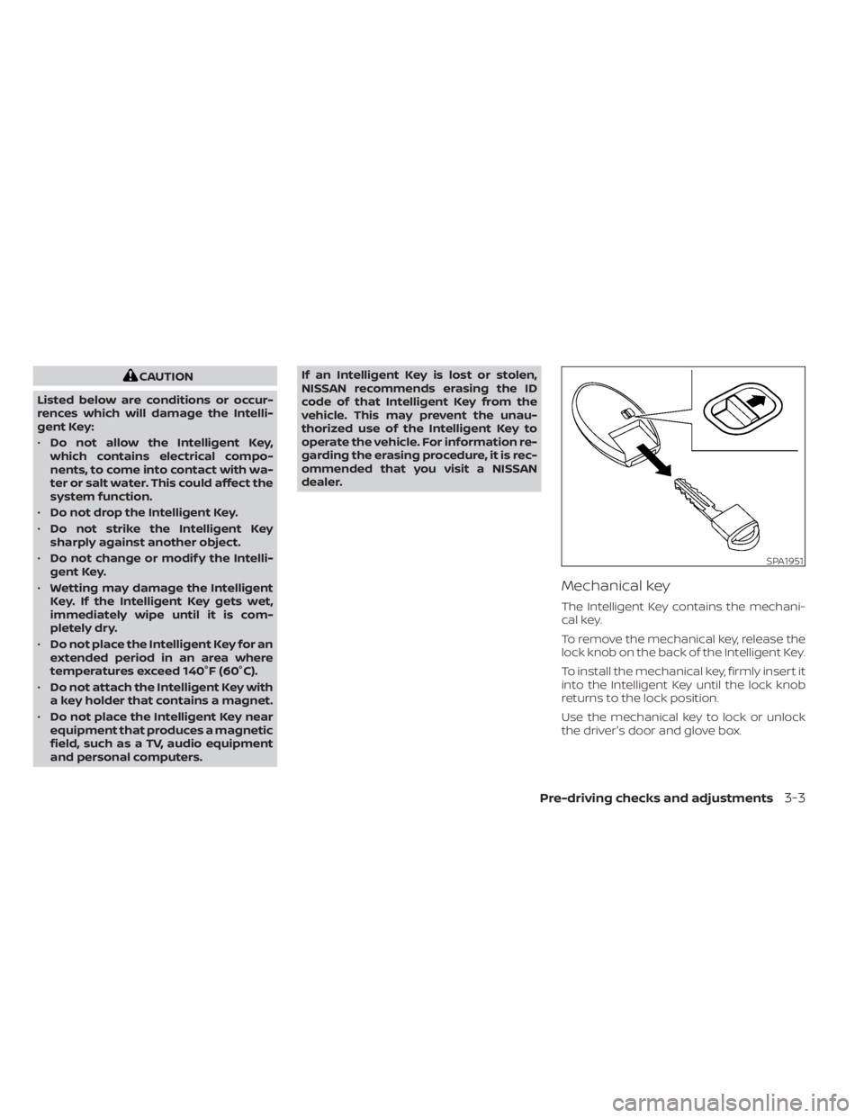 NISSAN MURANO 2022  Owners Manual CAUTION
Listed below are conditions or occur-
rences which will damage the Intelli-
gent Key:
• Do not allow the Intelligent Key,
which contains electrical compo-
nents, to come into contact with wa