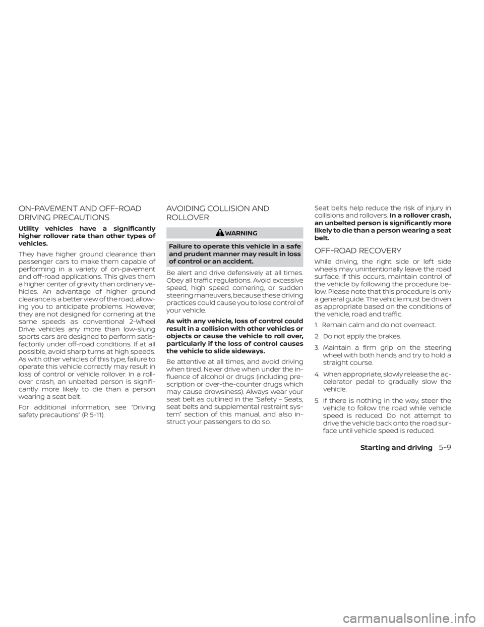 NISSAN MURANO 2022 Owners Manual ON-PAVEMENT AND OFF-ROAD
DRIVING PRECAUTIONS
Utility vehicles have a significantly
higher rollover rate than other types of
vehicles.
They have higher ground clearance than
passenger cars to make them NISSAN MURANO 2022 Owners Manual ON-PAVEMENT AND OFF-ROAD
DRIVING PRECAUTIONS
Utility vehicles have a significantly
higher rollover rate than other types of
vehicles.
They have higher ground clearance than
passenger cars to make them