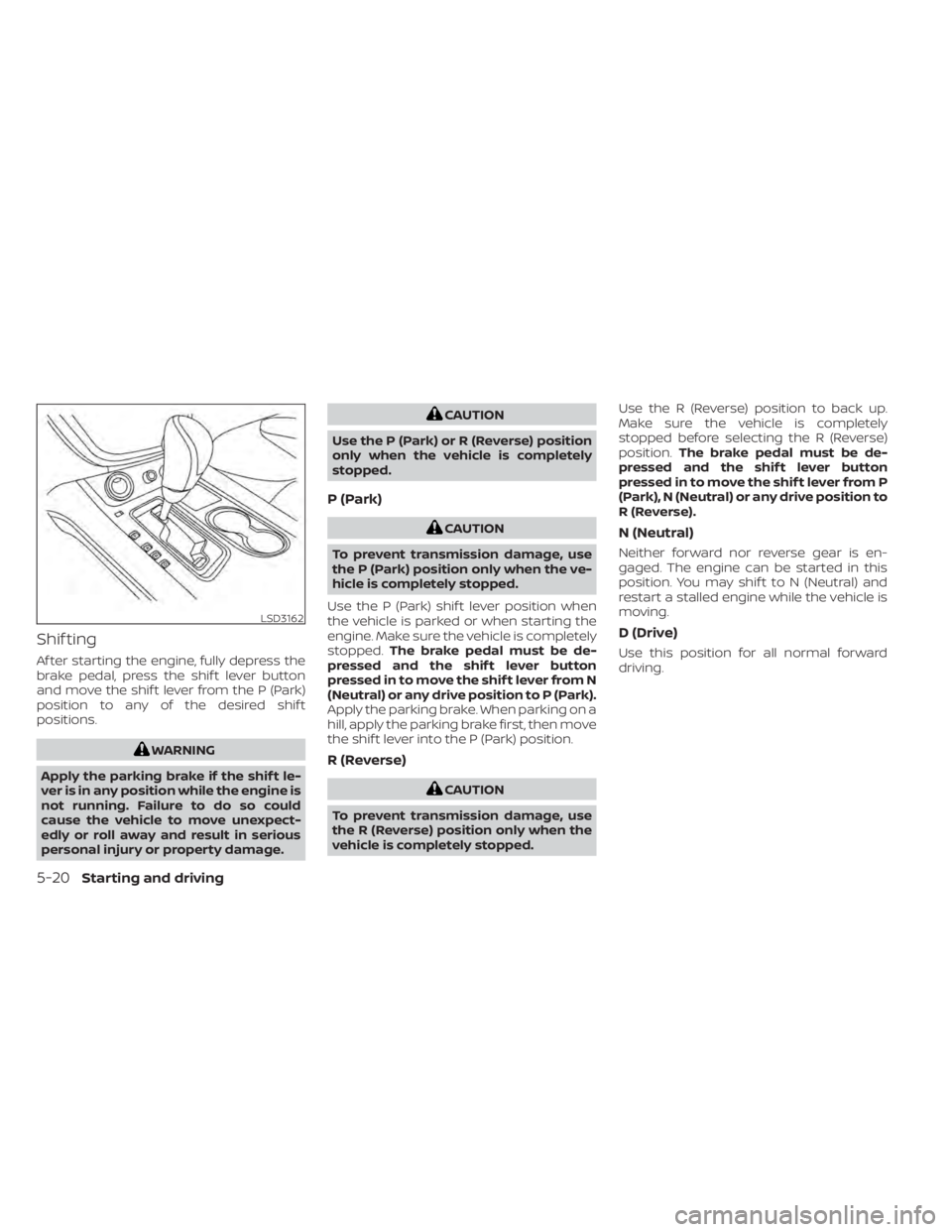 NISSAN MURANO 2022 Owners Manual Shif ting
Af ter starting the engine, fully depress the
brake pedal, press the shif t lever button
and move the shif t lever from the P (Park)
position to any of the desired shif t
positions.
CAUTION
NISSAN MURANO 2022 Owners Manual Shif ting
Af ter starting the engine, fully depress the
brake pedal, press the shif t lever button
and move the shif t lever from the P (Park)
position to any of the desired shif t
positions.
CAUTION