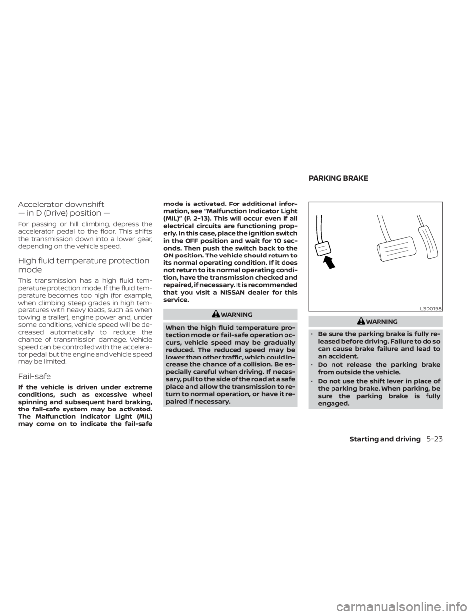 NISSAN MURANO 2022  Owners Manual Accelerator downshif t
— in D (Drive) position —
For passing or hill climbing, depress the
accelerator pedal to the floor. This shif ts
the transmission down into a lower gear,
depending on the ve