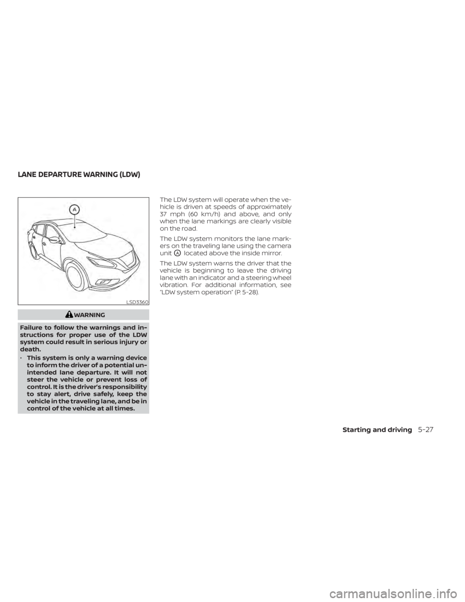 NISSAN MURANO 2022  Owners Manual WARNING
Failure to follow the warnings and in-
structions for proper use of the LDW
system could result in serious injury or
death.
• This system is only a warning device
to inform the driver of a p