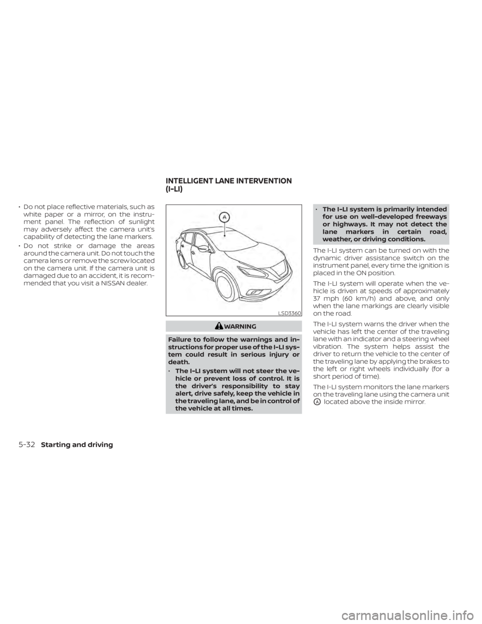 NISSAN MURANO 2022  Owners Manual • Do not place reflective materials, such aswhite paper or a mirror, on the instru-
ment panel. The reflection of sunlight
may adversely affect the camera unit’s
capability of detecting the lane m