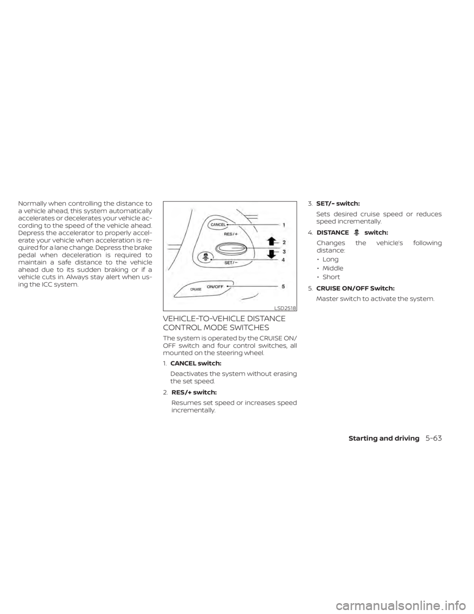 NISSAN MURANO 2022  Owners Manual switch:
Changes the vehicle’s following
distance: • Long
• Middle
• Short
5. CRUISE ON/OFF Switch:
Master switch to activate the system.
LSD2518 