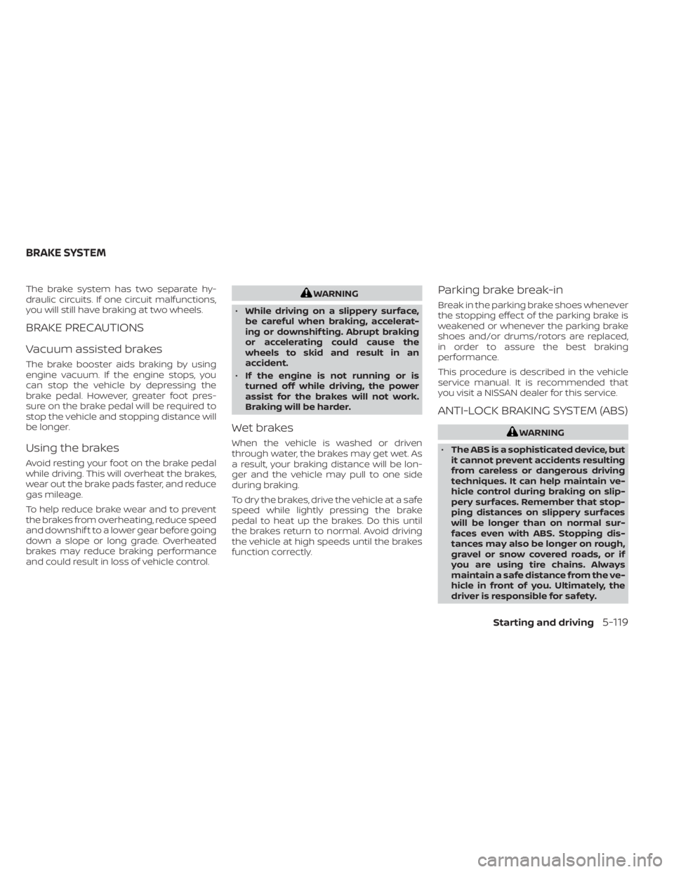 NISSAN MURANO 2022 Owners Manual The brake system has two separate hy-
draulic circuits. If one circuit malfunctions,
you will still have braking at two wheels.
BRAKE PRECAUTIONS
Vacuum assisted brakes
The brake booster aids braking NISSAN MURANO 2022 Owners Manual The brake system has two separate hy-
draulic circuits. If one circuit malfunctions,
you will still have braking at two wheels.
BRAKE PRECAUTIONS
Vacuum assisted brakes
The brake booster aids braking