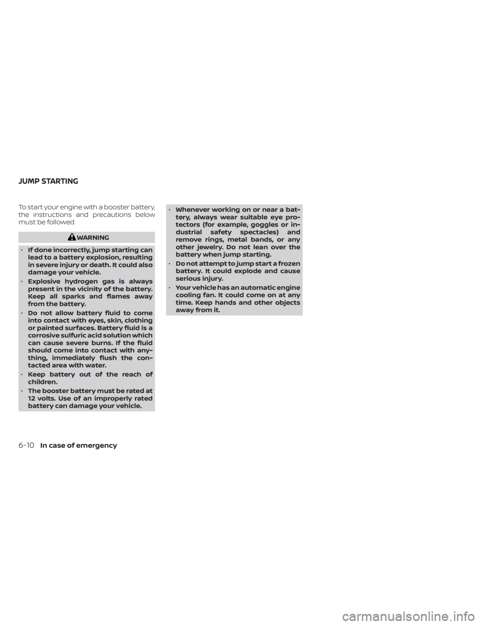 NISSAN MURANO 2022  Owners Manual To start your engine with a booster battery,
the instructions and precautions below
must be followed. 