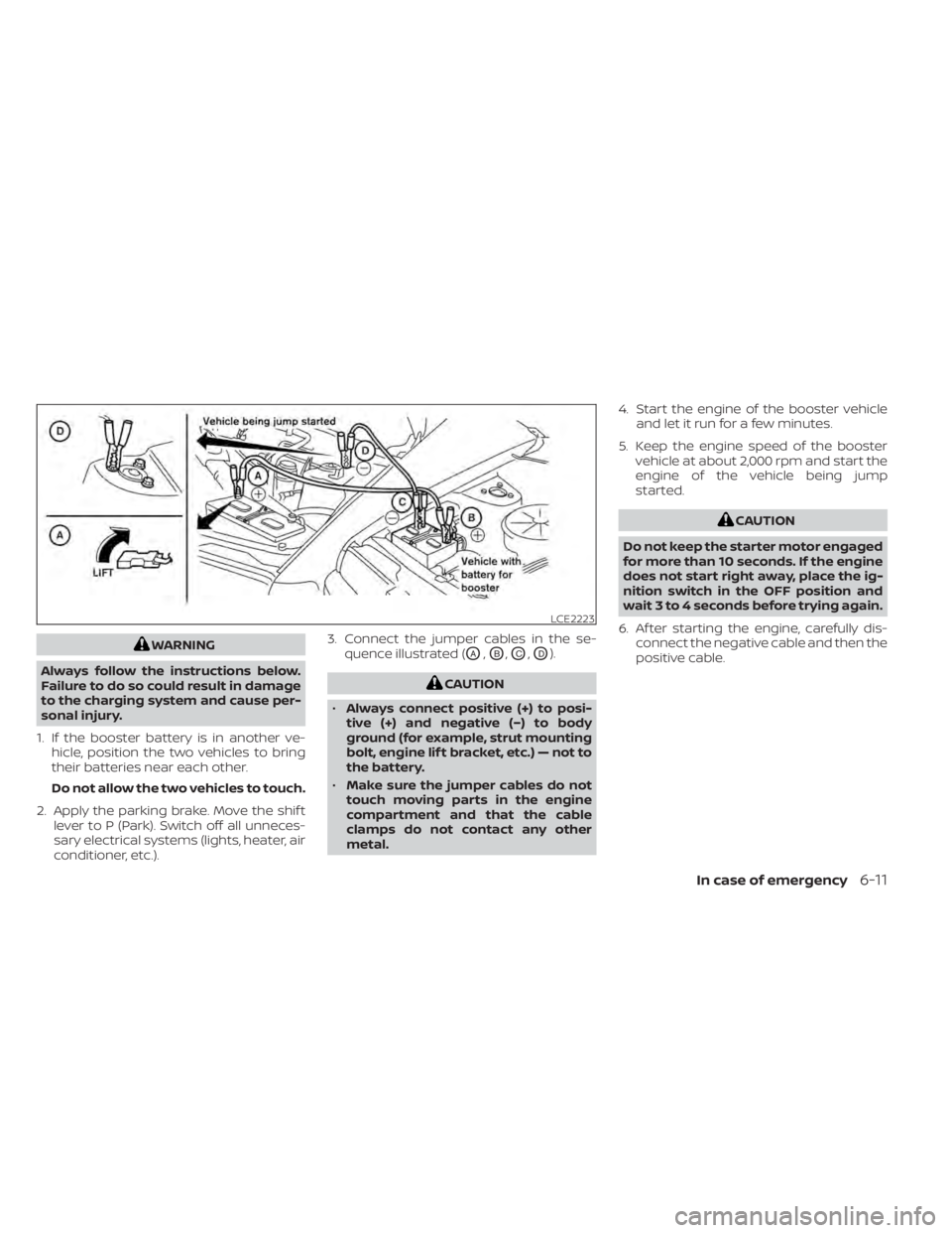NISSAN MURANO 2022  Owners Manual WARNING
Always follow the instructions below.
Failure to do so could result in damage
to the charging system and cause per-
sonal injury.
1. If the booster battery is in another ve- hicle, position th