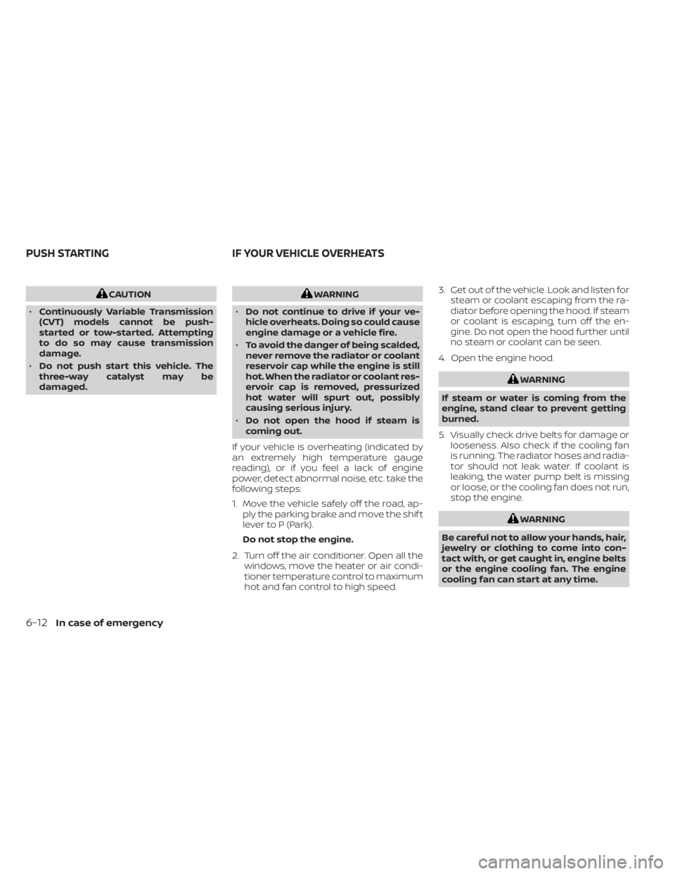 NISSAN MURANO 2022  Owners Manual CAUTION
• Continuously Variable Transmission
(CVT) models cannot be push-
started or tow-started. Attempting
to do so may cause transmission
damage.
• Do not push start this vehicle. The
three-way