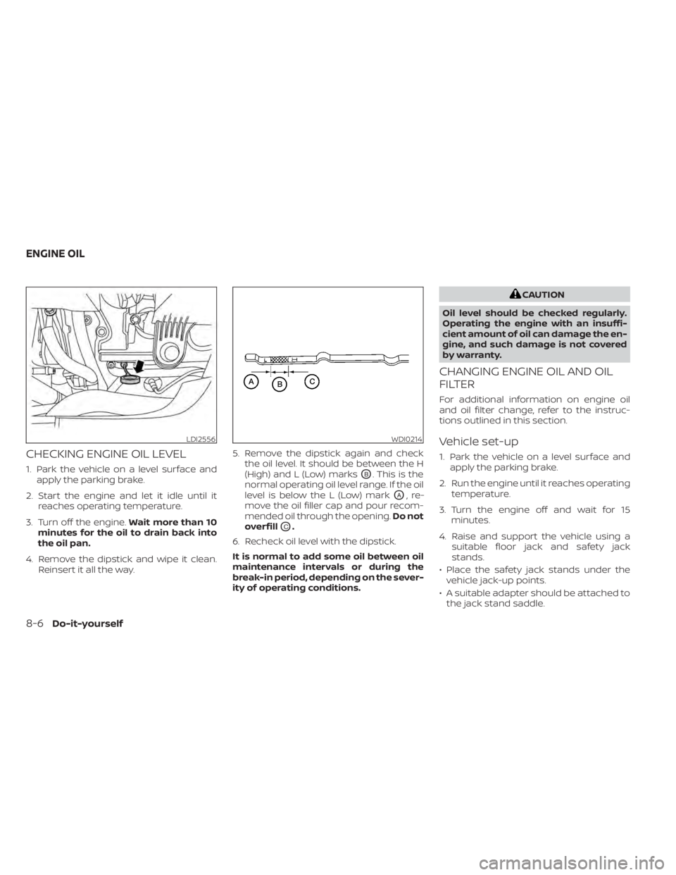 NISSAN MURANO 2022 Owners Manual CHECKING ENGINE OIL LEVEL
1. Park the vehicle on a level surface andapply the parking brake.
2. Start the engine and let it idle until it reaches operating temperature.
3. Turn off the engine. Wait mo NISSAN MURANO 2022 Owners Manual CHECKING ENGINE OIL LEVEL
1. Park the vehicle on a level surface andapply the parking brake.
2. Start the engine and let it idle until it reaches operating temperature.
3. Turn off the engine. Wait mo