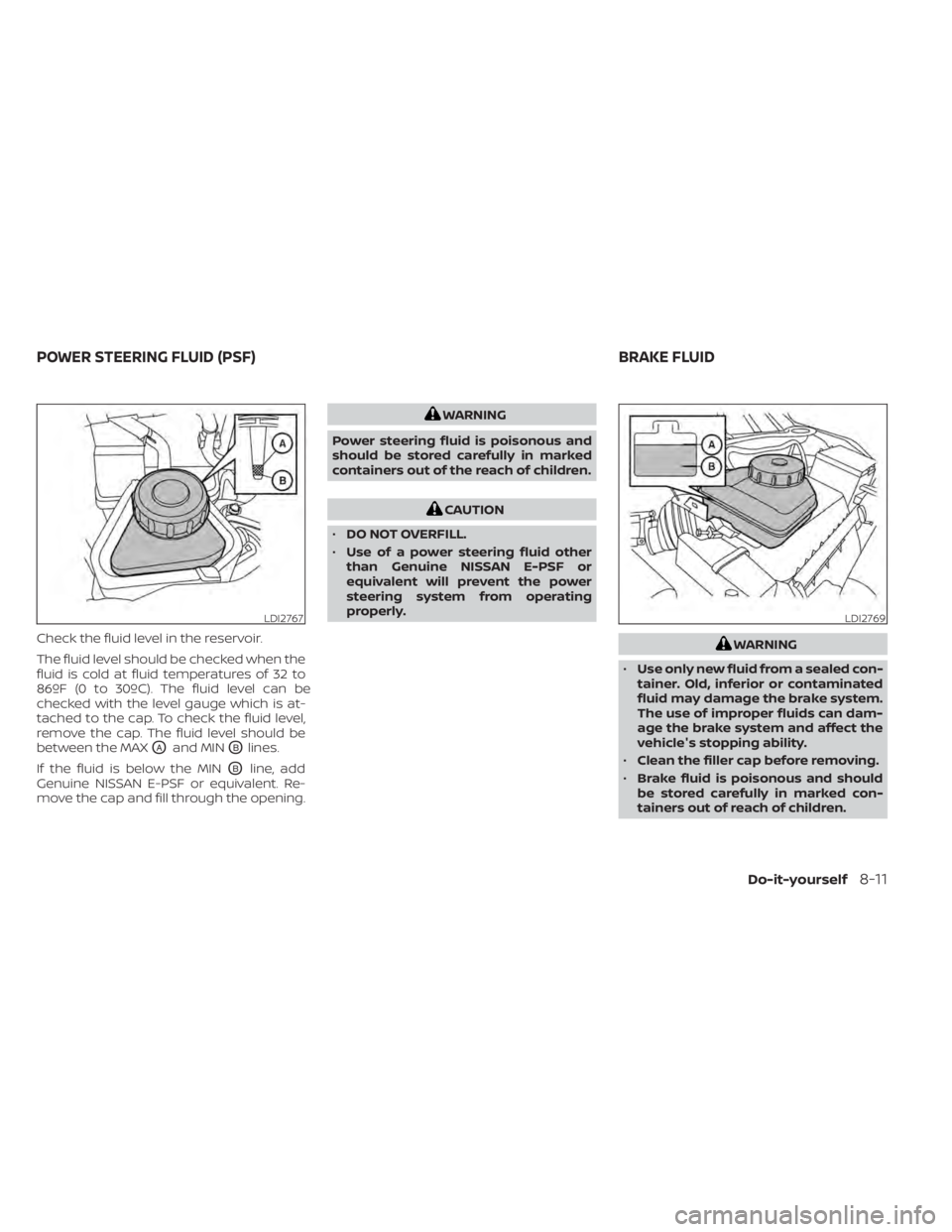NISSAN MURANO 2022 Owners Manual Check the fluid level in the reservoir.
The fluid level should be checked when the
fluid is cold at fluid temperatures of 32 to
86ºF (0 to 30ºC). The fluid level can be
checked with the level gauge NISSAN MURANO 2022 Owners Manual Check the fluid level in the reservoir.
The fluid level should be checked when the
fluid is cold at fluid temperatures of 32 to
86ºF (0 to 30ºC). The fluid level can be
checked with the level gauge