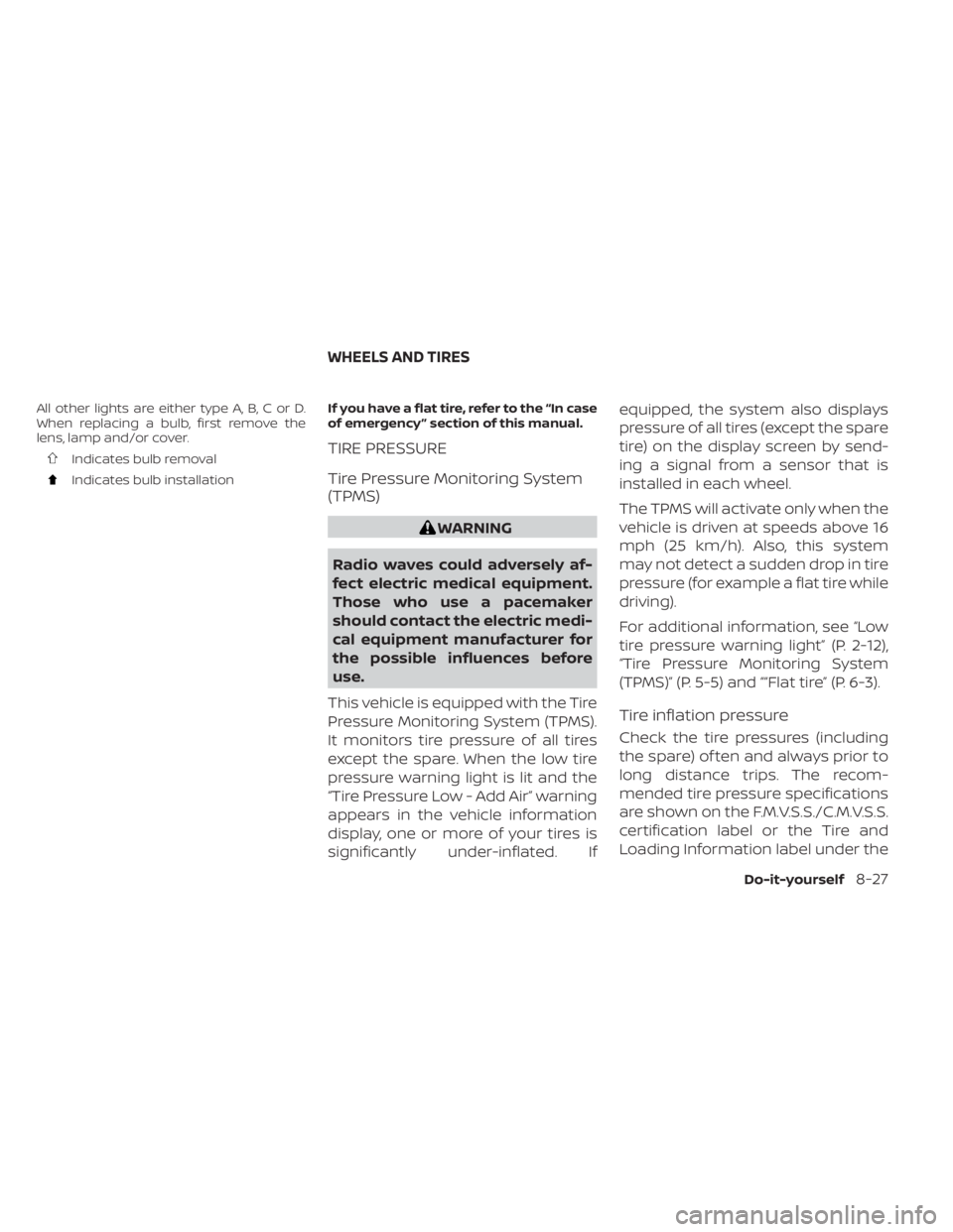 NISSAN MURANO 2022  Owners Manual All other lights are either type A, B, C or D.
When replacing a bulb, first remove the
lens, lamp and/or cover.
Indicates bulb removal
Indicates bulb installationIf you have a flat tire, refer to the 