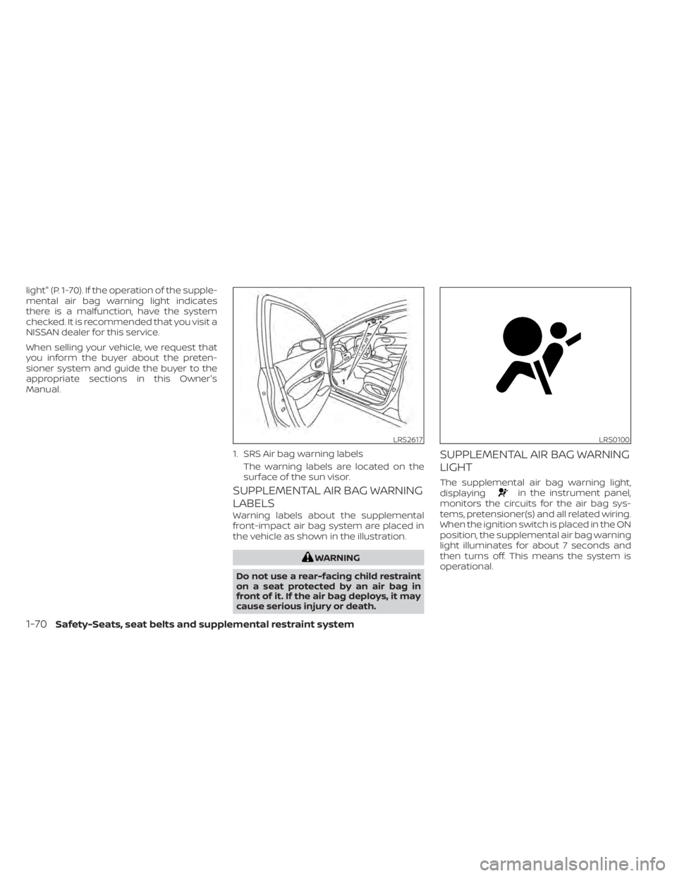 NISSAN MURANO 2022  Owners Manual light" (P. 1-70). If the operation of the supple-
mental air bag warning light indicates
there is a malfunction, have the system
checked. It is recommended that you visit a
NISSAN dealer for this 