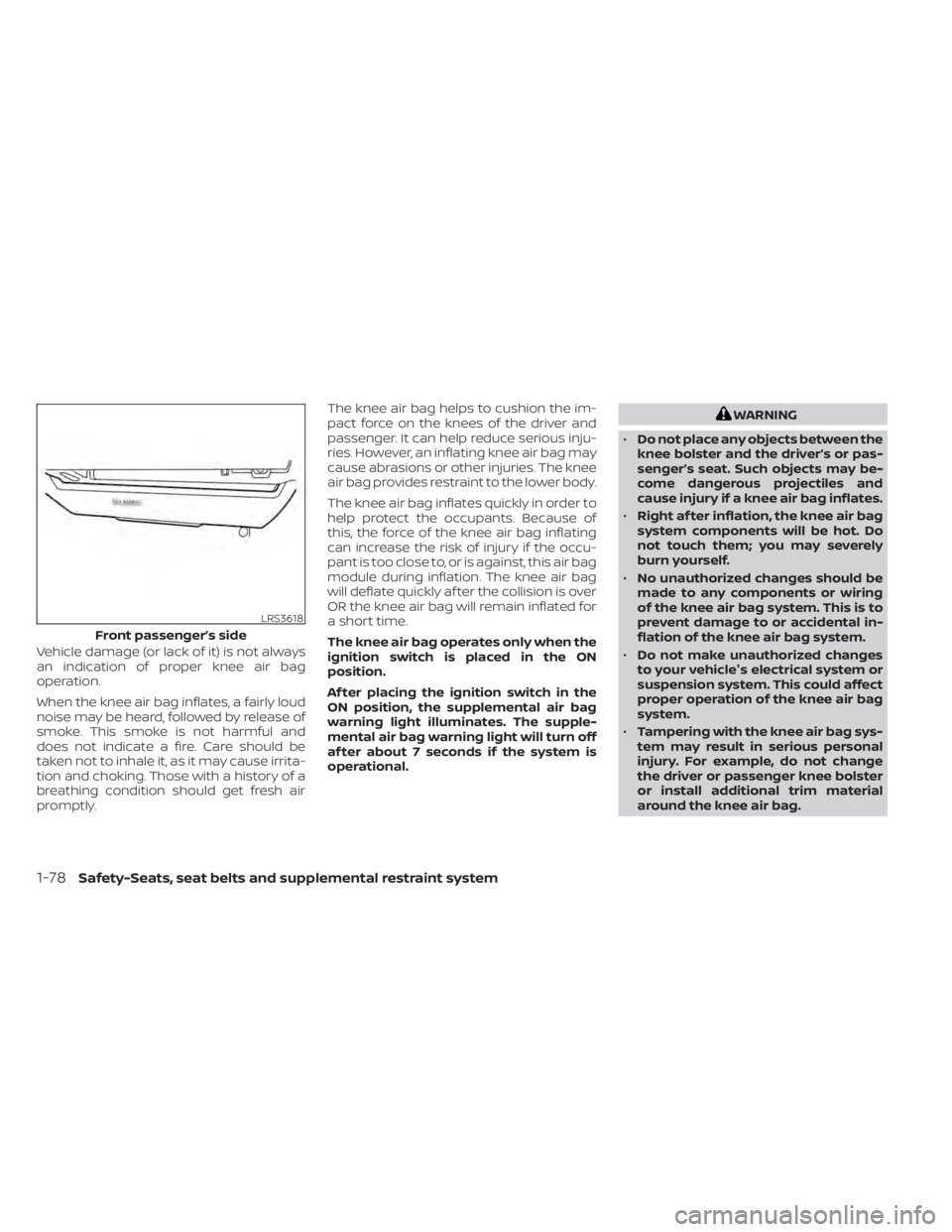 NISSAN PATHFINDER 2023  Owners Manual Vehicle damage (or lack of it) is not always
an indication of proper knee air bag
operation.
When the knee air bag inflates, a fairly loud
noise may be heard, followed by release of
smoke. This smoke 