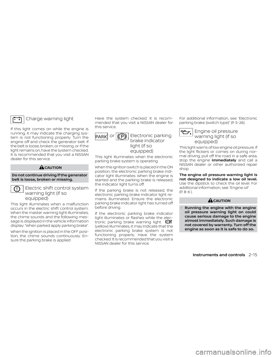 NISSAN PATHFINDER 2023  Owners Manual Charge warning light
If this light comes on while the engine is
running, it may indicate the charging sys-
tem is not functioning properly. Turn the
engine off and check the generator belt. If
the bel