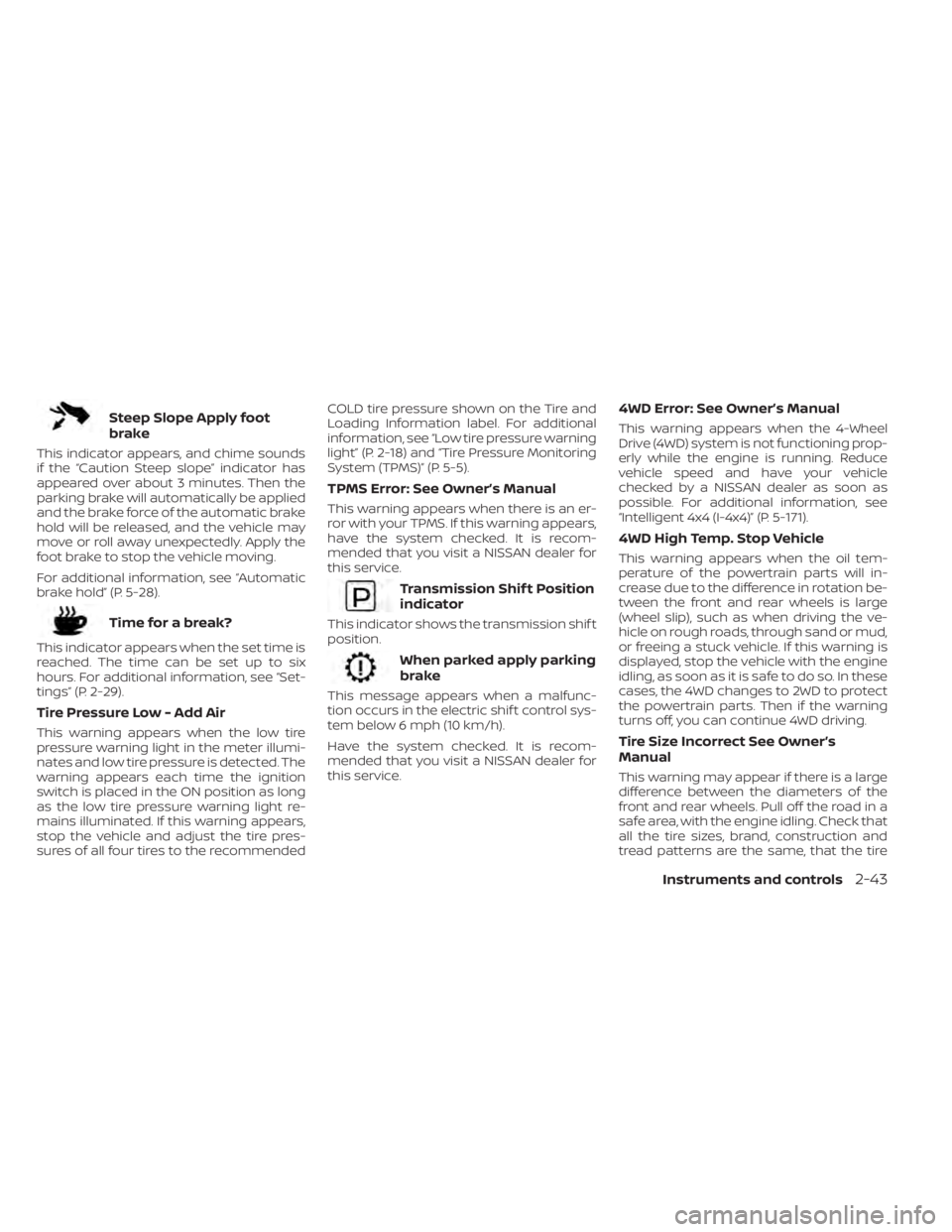 NISSAN PATHFINDER 2023  Owners Manual Steep Slope Apply foot
brake
This indicator appears, and chime sounds
if the “Caution Steep slope” indicator has
appeared over about 3 minutes. Then the
parking brake will automatically be applied