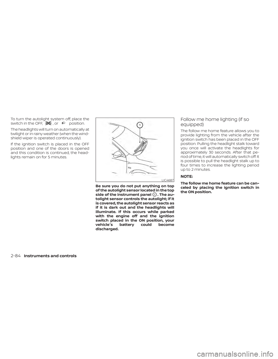 NISSAN PATHFINDER 2023  Owners Manual To turn the autolight system off, place the
switch in the OFF,,orposition.
The headlights will turn on automatically at
twilight or in rainy weather (when the wind-
shield wiper is operated continuous