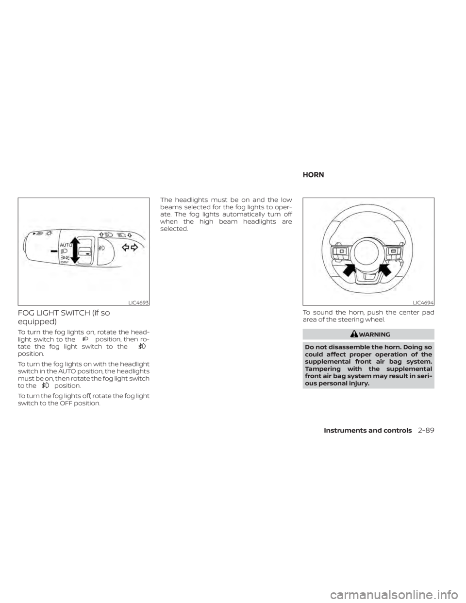 NISSAN PATHFINDER 2023  Owners Manual FOG LIGHT SWITCH (if so
equipped)
To turn the fog lights on, rotate the head-
light switch to theposition, then ro-
tate the fog light switch to the
position.
To turn the fog lights on with the headli