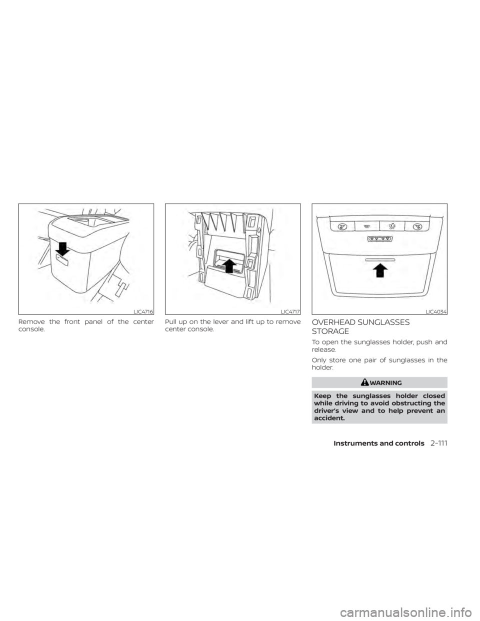 NISSAN PATHFINDER 2023 Owners Manual Remove the front panel of the center
console.Pull up on the lever and lif t up to remove
center console.OVERHEAD SUNGLASSES
STORAGE
To open the sunglasses holder, push and
release.
Only store one pair NISSAN PATHFINDER 2023 Owners Manual Remove the front panel of the center
console.Pull up on the lever and lif t up to remove
center console.OVERHEAD SUNGLASSES
STORAGE
To open the sunglasses holder, push and
release.
Only store one pair