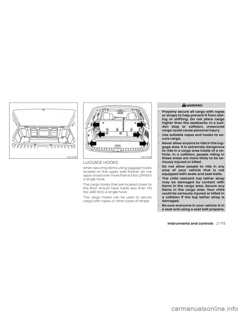NISSAN PATHFINDER 2023  Owners Manual LUGGAGE HOOKS
When securing items using luggage hooks
located on the upper side finisher do not
apply a load over more than 6.5 lbs. (29 N) to
a single hook.
The cargo hooks that are located closer to