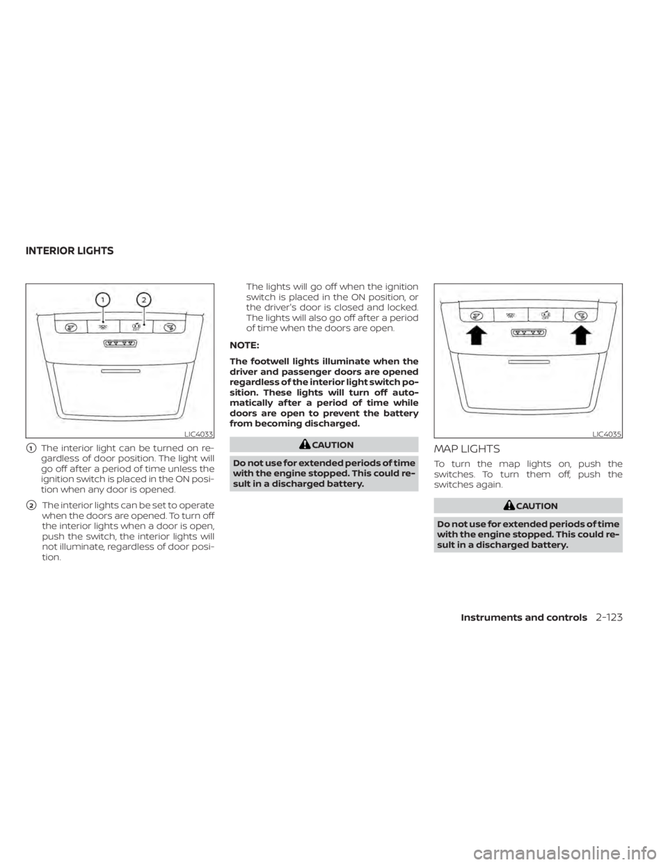 NISSAN PATHFINDER 2023  Owners Manual 1The interior light can be turned on re-
gardless of door position. The light will
go off af ter a period of time unless the
ignition switch is placed in the ON posi-
tion when any door is opened.
2