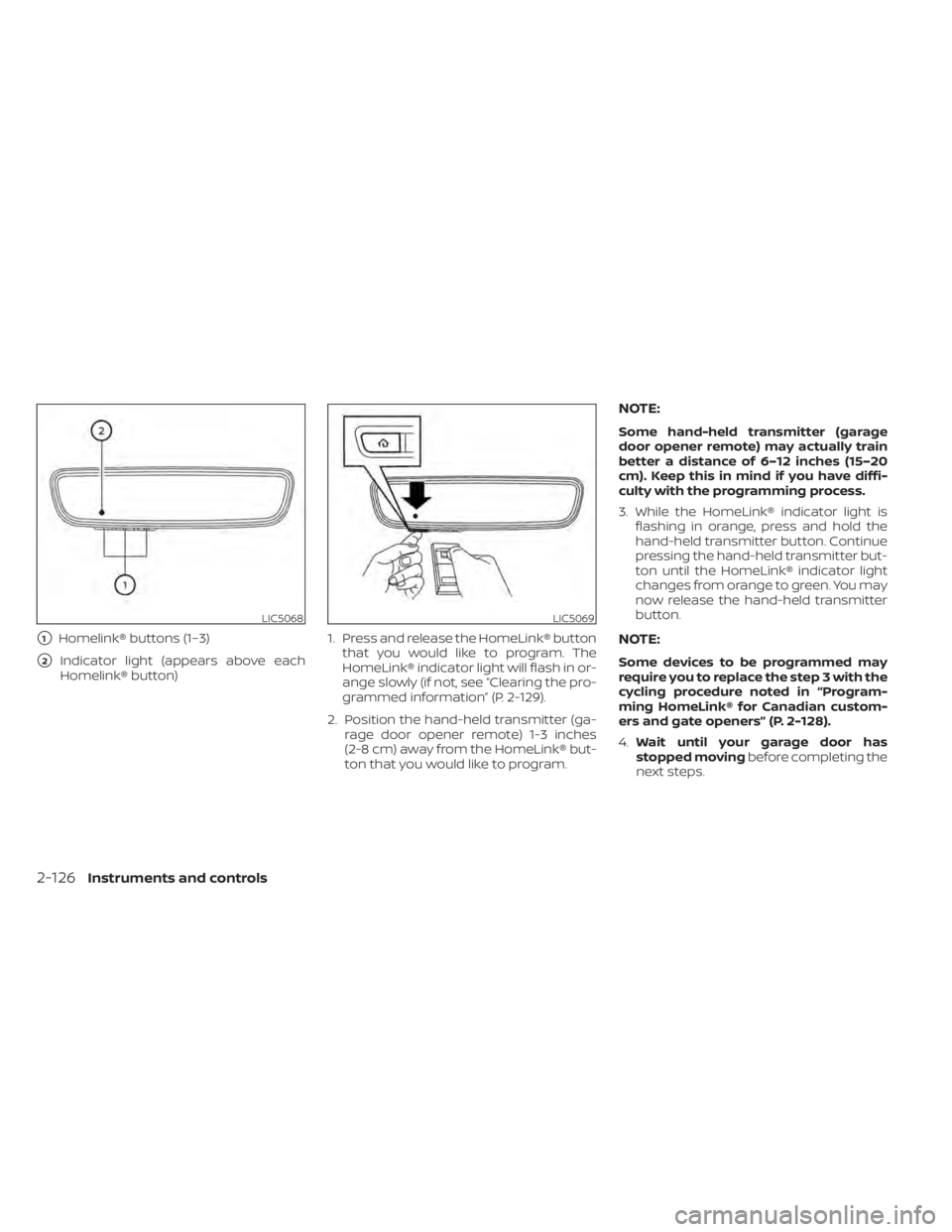 NISSAN PATHFINDER 2023  Owners Manual 1Homelink® buttons (1–3)
2Indicator light (appears above each
Homelink® button) 1. Press and release the HomeLink® button
that you would like to program. The
HomeLink® indicator light will fla